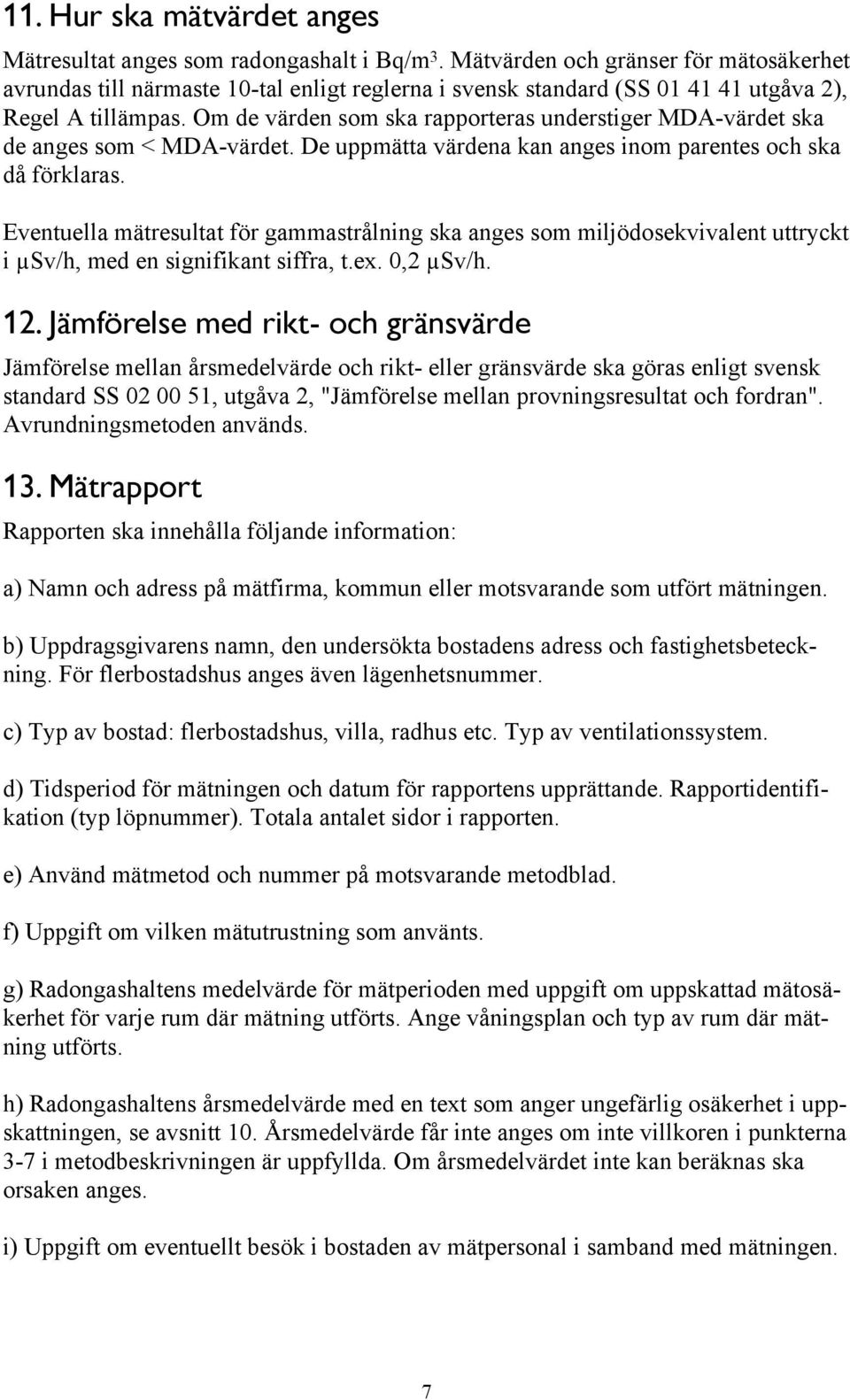 Om de värden som ska rapporteras understiger MDA-värdet ska de anges som < MDA-värdet. De uppmätta värdena kan anges inom parentes och ska då förklaras.