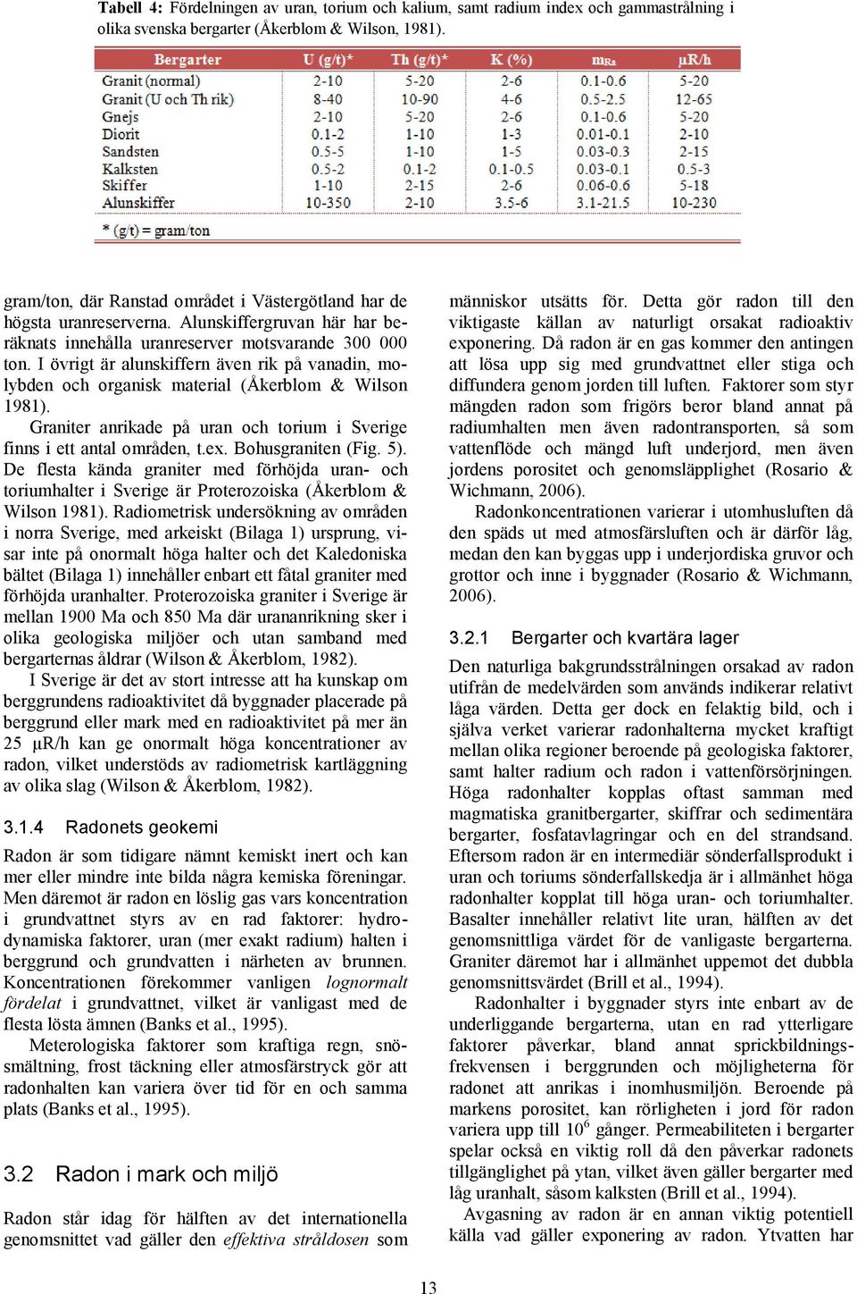 I övrigt är alunskiffern även rik på vanadin, molybden och organisk material (Åkerblom & Wilson 1981). Graniter anrikade på uran och torium i Sverige finns i ett antal områden, t.ex.