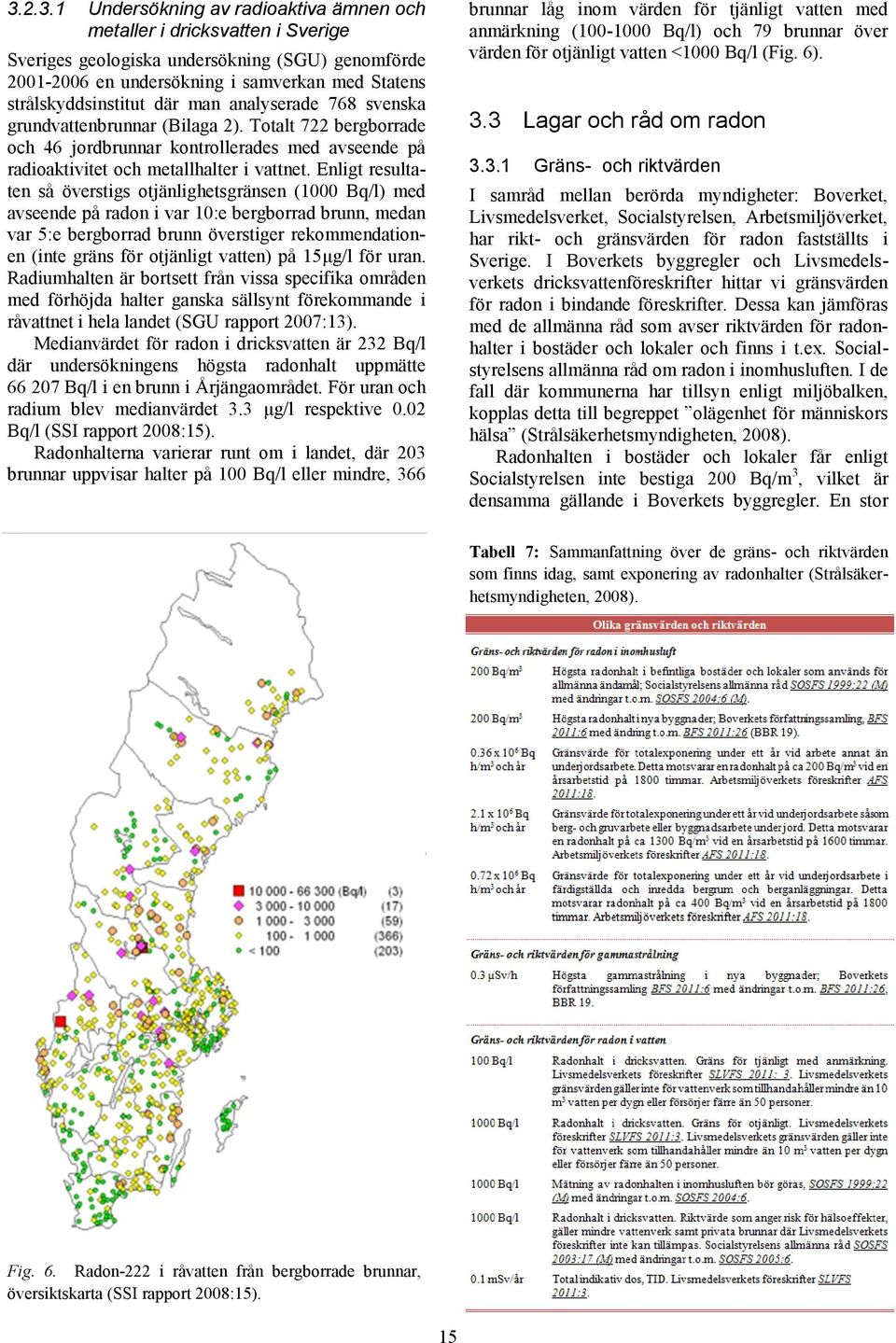 Enligt resultaten så överstigs otjänlighetsgränsen (1000 Bq/l) med avseende på radon i var 10:e bergborrad brunn, medan var 5:e bergborrad brunn överstiger rekommendationen (inte gräns för otjänligt