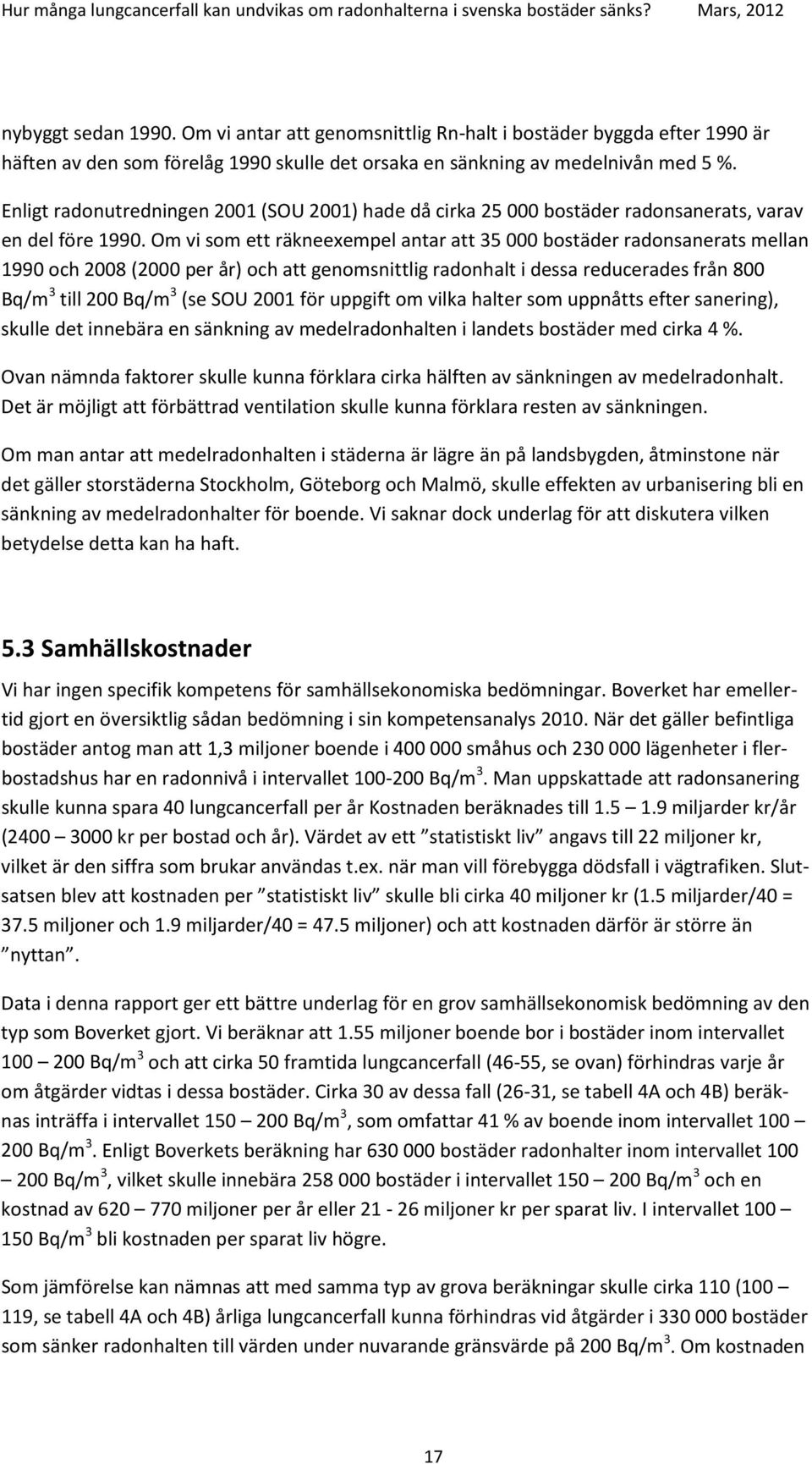 Om vi som ett räkneexempel antar att 35 000 bostäder radonsanerats mellan 1990 och 2008 (2000 per år) och att genomsnittlig radonhalt i dessa reducerades från 800 Bq/m 3 till 200 Bq/m 3 (se SOU 2001