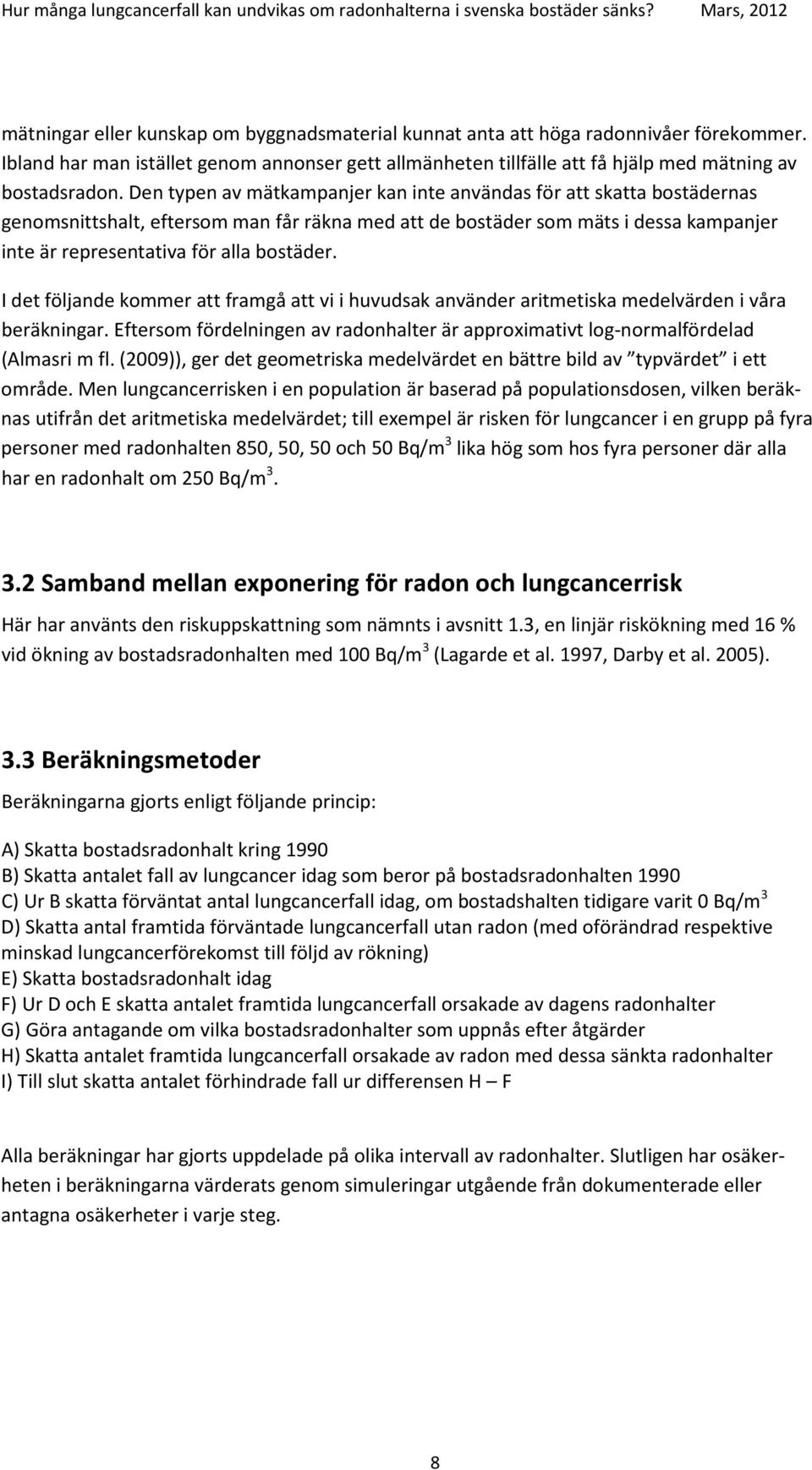 I det följande kommer att framgå att vi i huvudsak använder aritmetiska medelvärden i våra beräkningar. Eftersom fördelningen av radonhalter är approximativt log-normalfördelad (Almasri m fl.