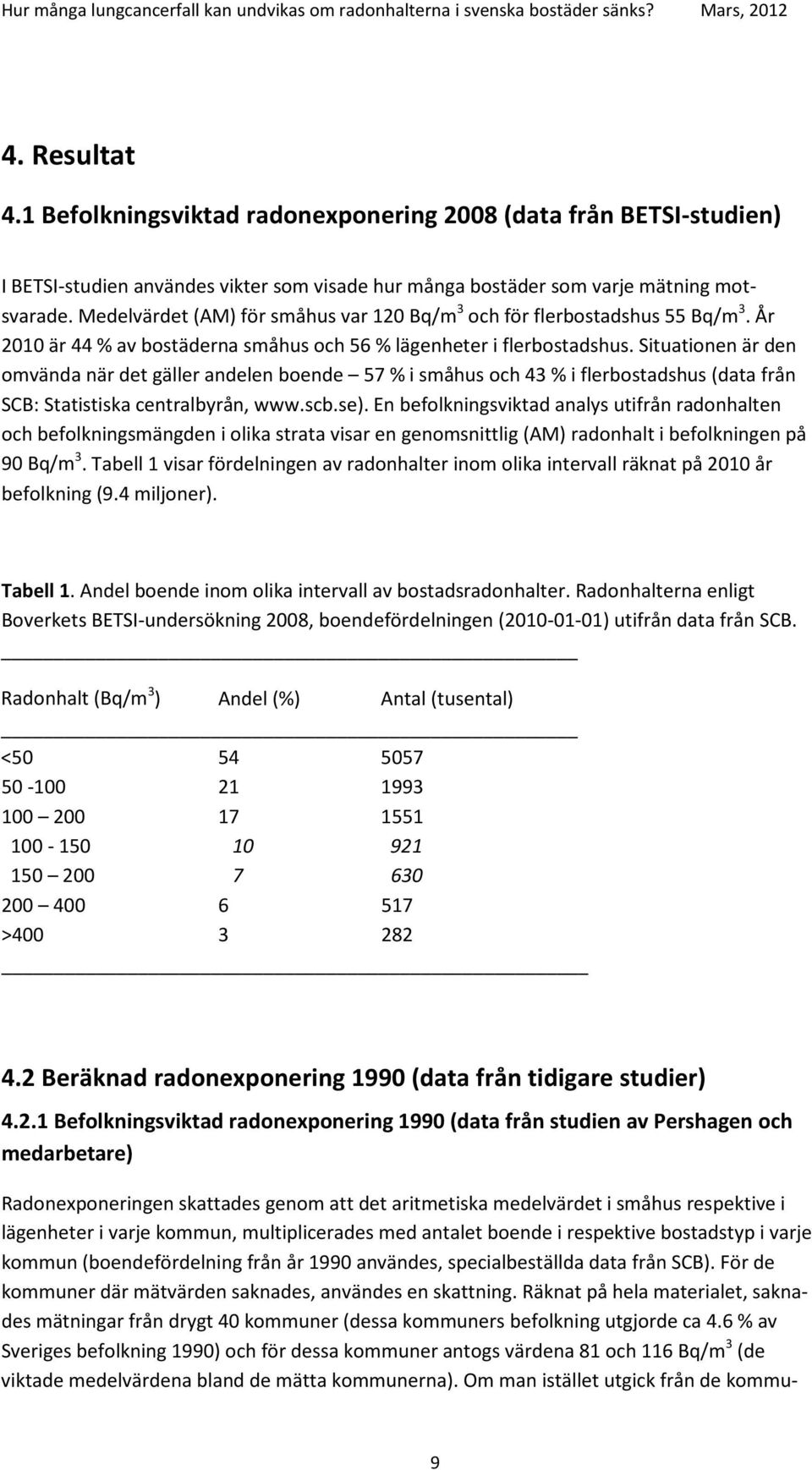 Situationen är den omvända när det gäller andelen boende 57 % i småhus och 43 % i flerbostadshus (data från SCB: Statistiska centralbyrån, www.scb.se).