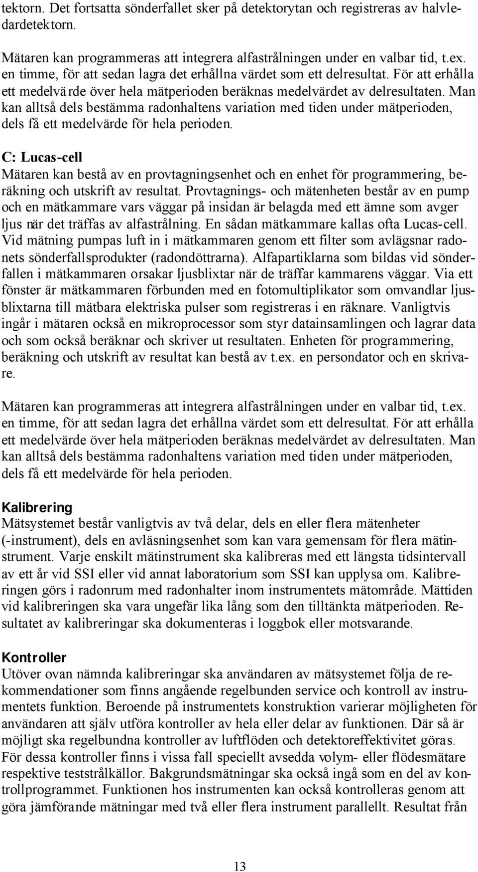 Man kan alltså dels bestämma radonhaltens variation med tiden under mätperioden, dels få ett medelvärde för hela perioden.