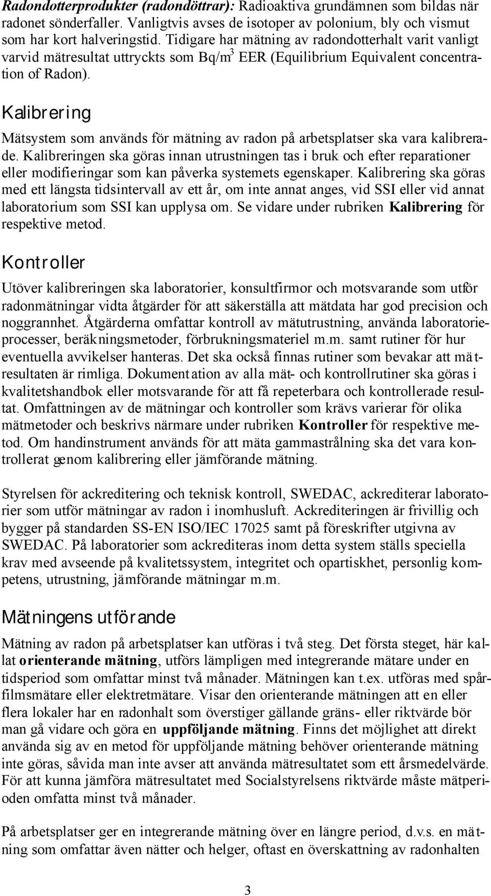 Kalibrering Mätsystem som används för mätning av radon på arbetsplatser ska vara kalibrerade.