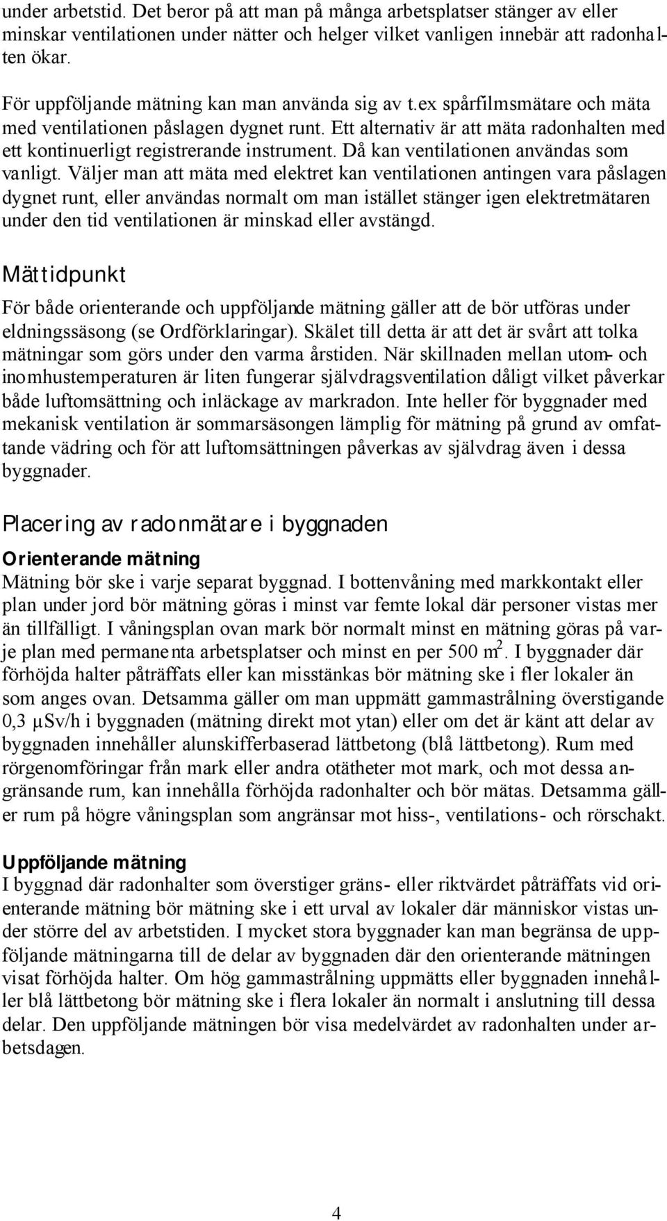 Ett alternativ är att mäta radonhalten med ett kontinuerligt registrerande instrument. Då kan ventilationen användas som vanligt.