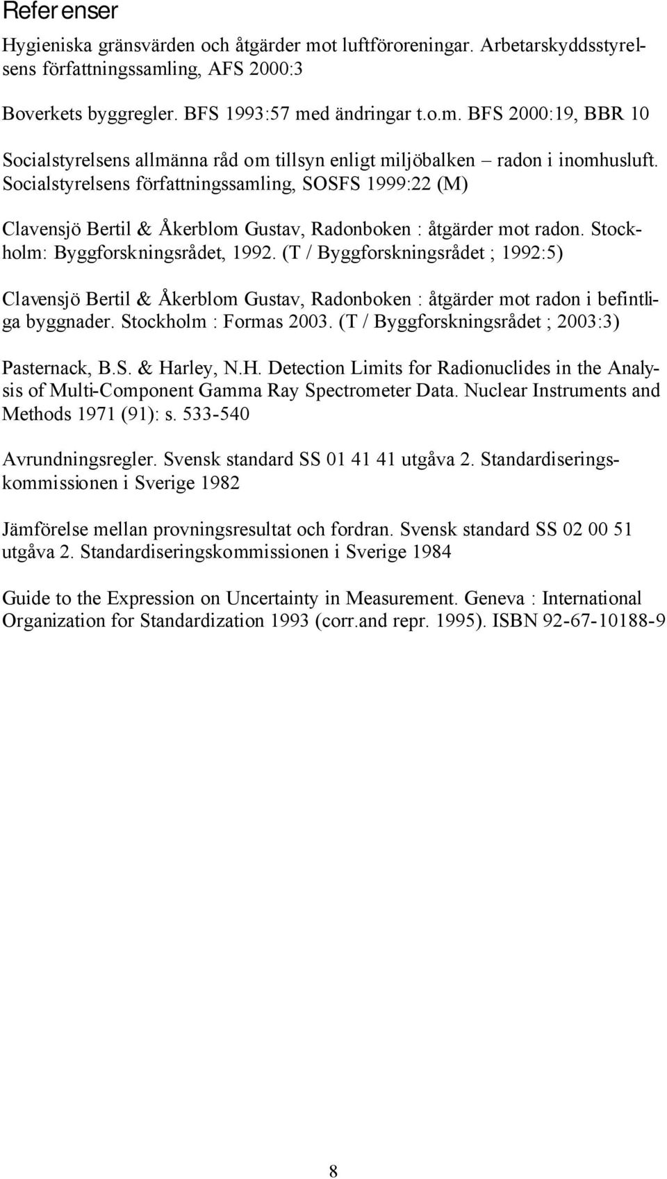 (T / Byggforskningsrådet ; 1992:5) Clavensjö Bertil & Åkerblom Gustav, Radonboken : åtgärder mot radon i befintliga byggnader. Stockholm : Formas 2003.