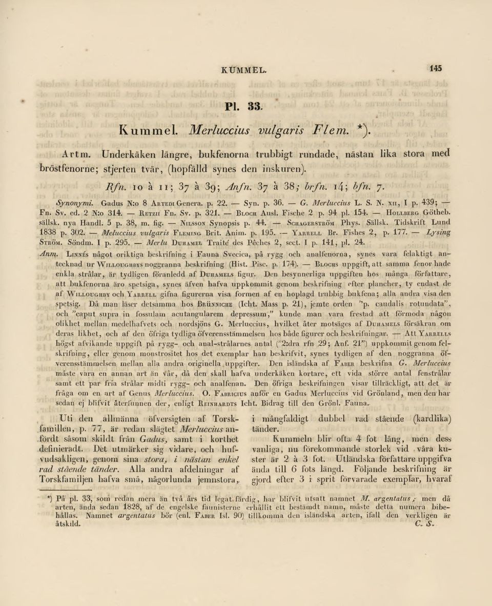 Fische 2 p. 94 pl. 154. Hollberg Götheb. sällsk. nya Handl. 5 p. 38, m. fig. Nilsson Synopsis p. 44. Schagerström Phys. Sällsk. Tidskrift Lund 1838 p. 302. Meluccius vulgaris Fleming. Brit. Anim. p. 195, Yarrell Br.