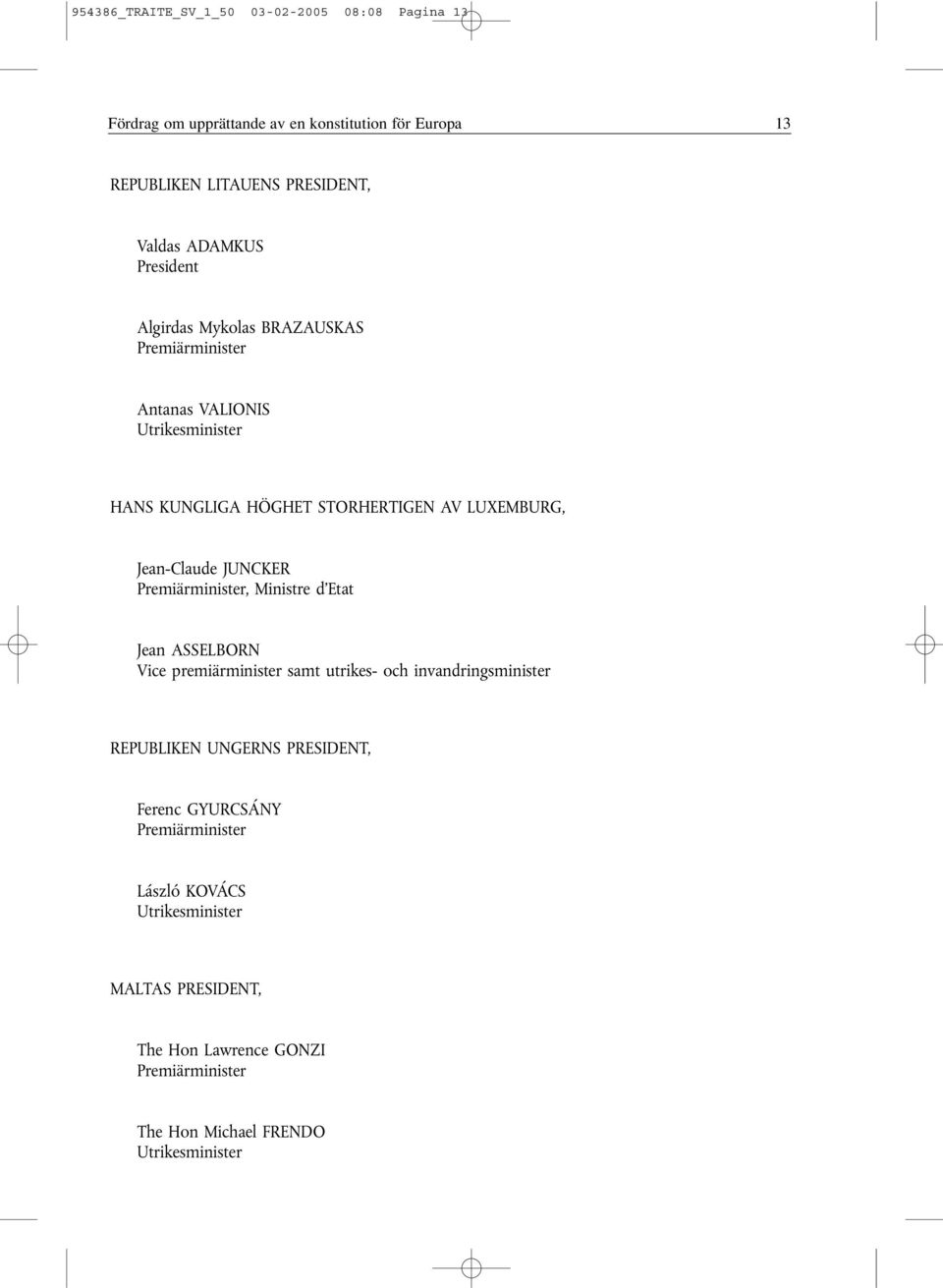 JUNCKER Premiärminister, Ministre d'etat Jean ASSELBORN Vice premiärminister samt utrikes- och invandringsminister REPUBLIKEN UNGERNS PRESIDENT,