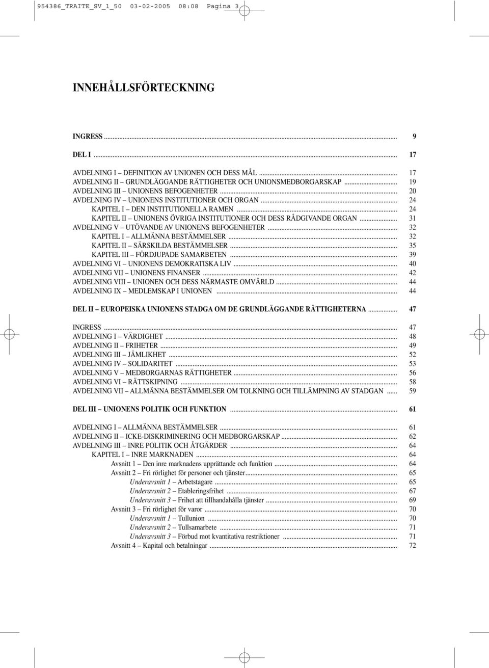 .. 24 KAPITEL I DEN INSTITUTIONELLA RAMEN... 24 KAPITEL II UNIONENS ÖVRIGA INSTITUTIONER OCH DESS RÅDGIVANDE ORGAN... 31 AVDELNING V UTÖVANDE AV UNIONENS BEFOGENHETER.