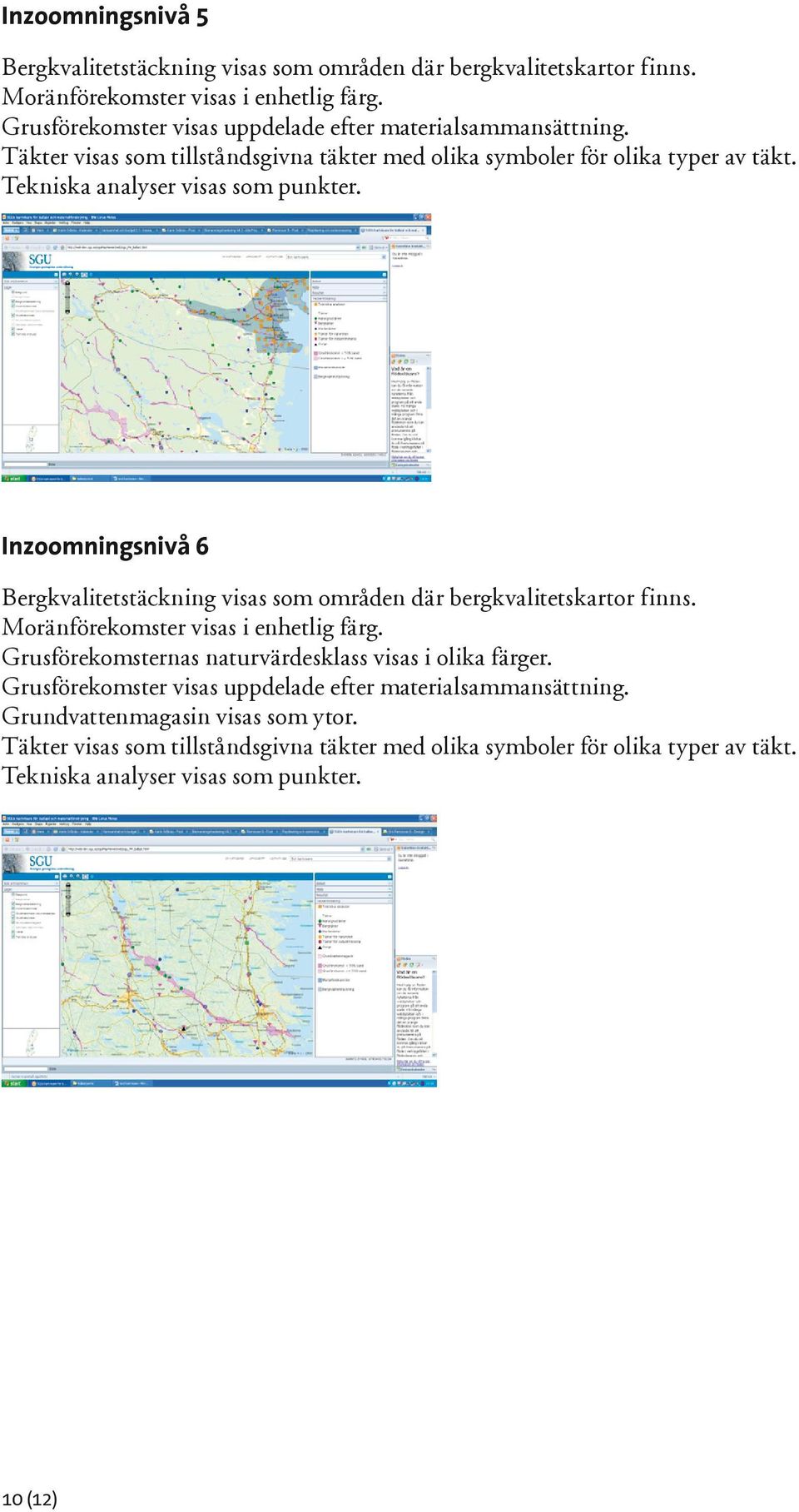 Inzoomningsnivå 6 Bergkvalitetstäckning visas som områden där bergkvalitetskartor finns. Grusförekomsternas naturvärdesklass visas i olika färger.