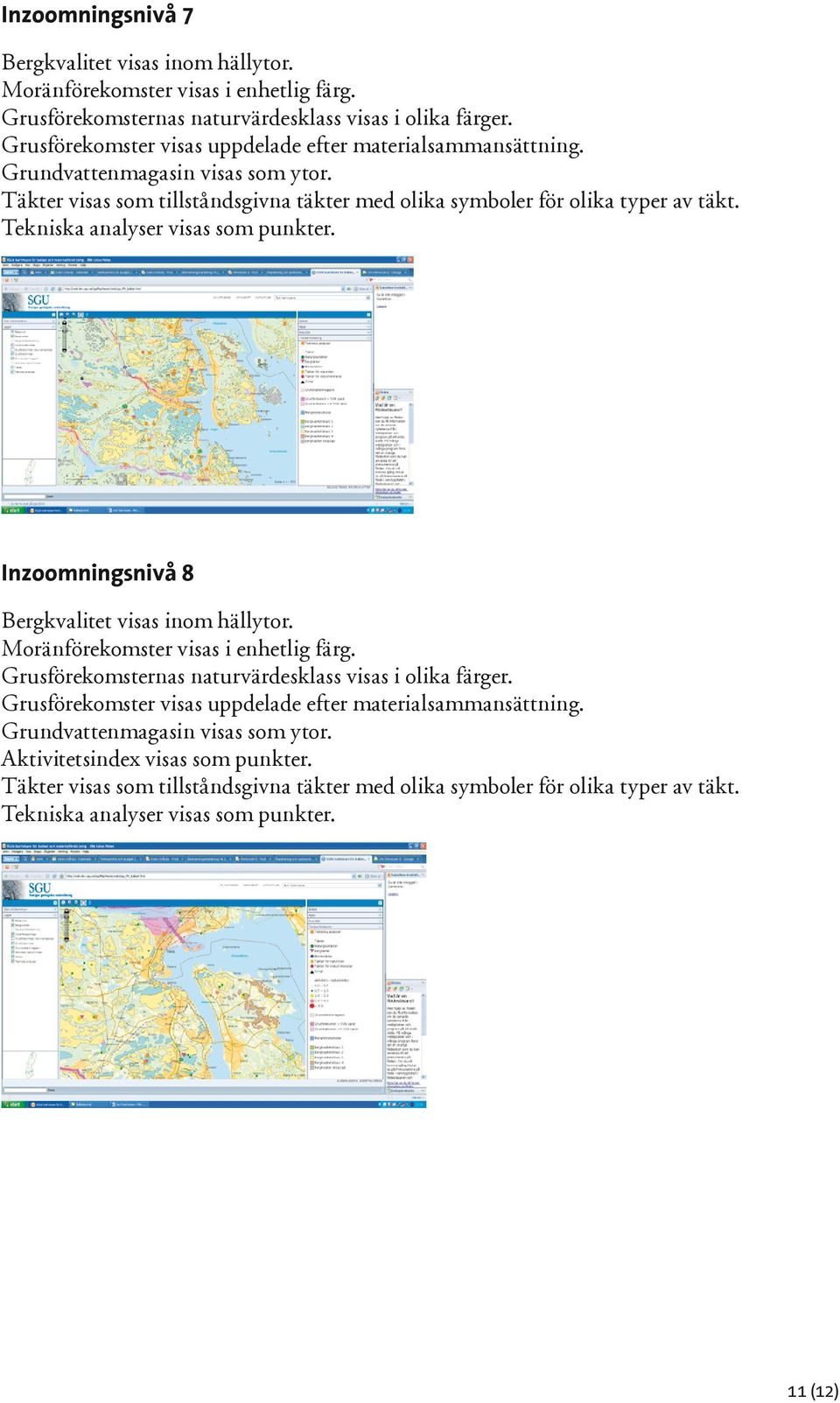 Inzoomningsnivå 8 Bergkvalitet visas inom hällytor. Grusförekomsternas naturvärdesklass visas i olika färger. Grusförekomster visas uppdelade efter materialsammansättning.