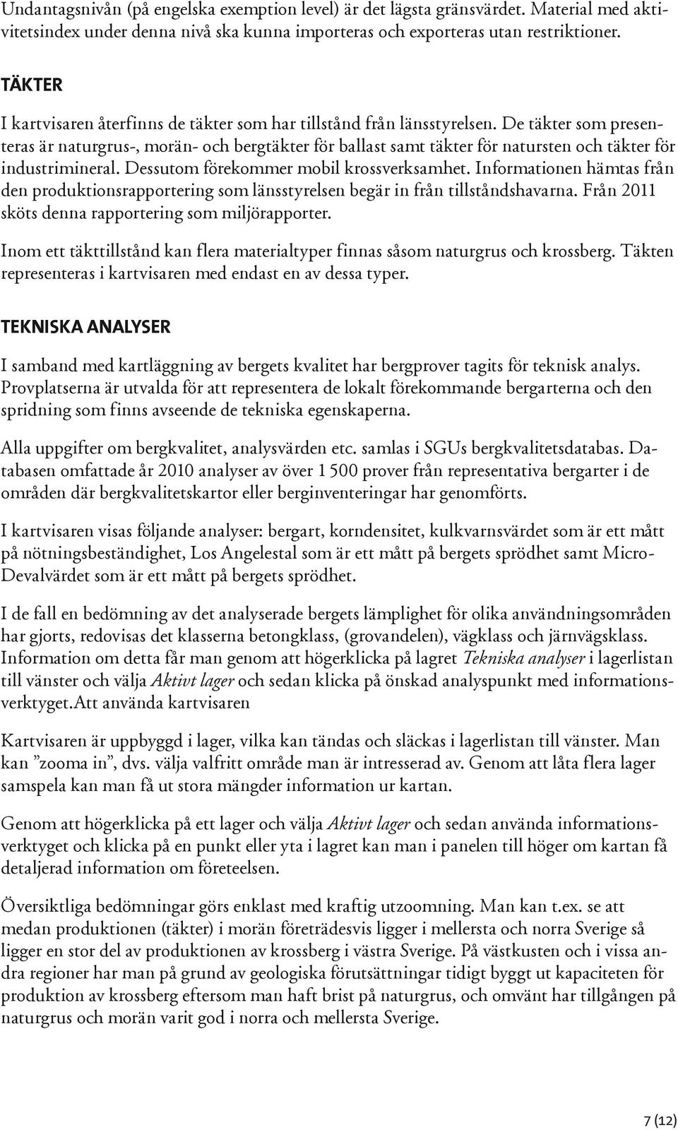 De täkter som presenteras är naturgrus-, morän- och bergtäkter för ballast samt täkter för natursten och täkter för industrimineral. Dessutom förekommer mobil krossverksamhet.