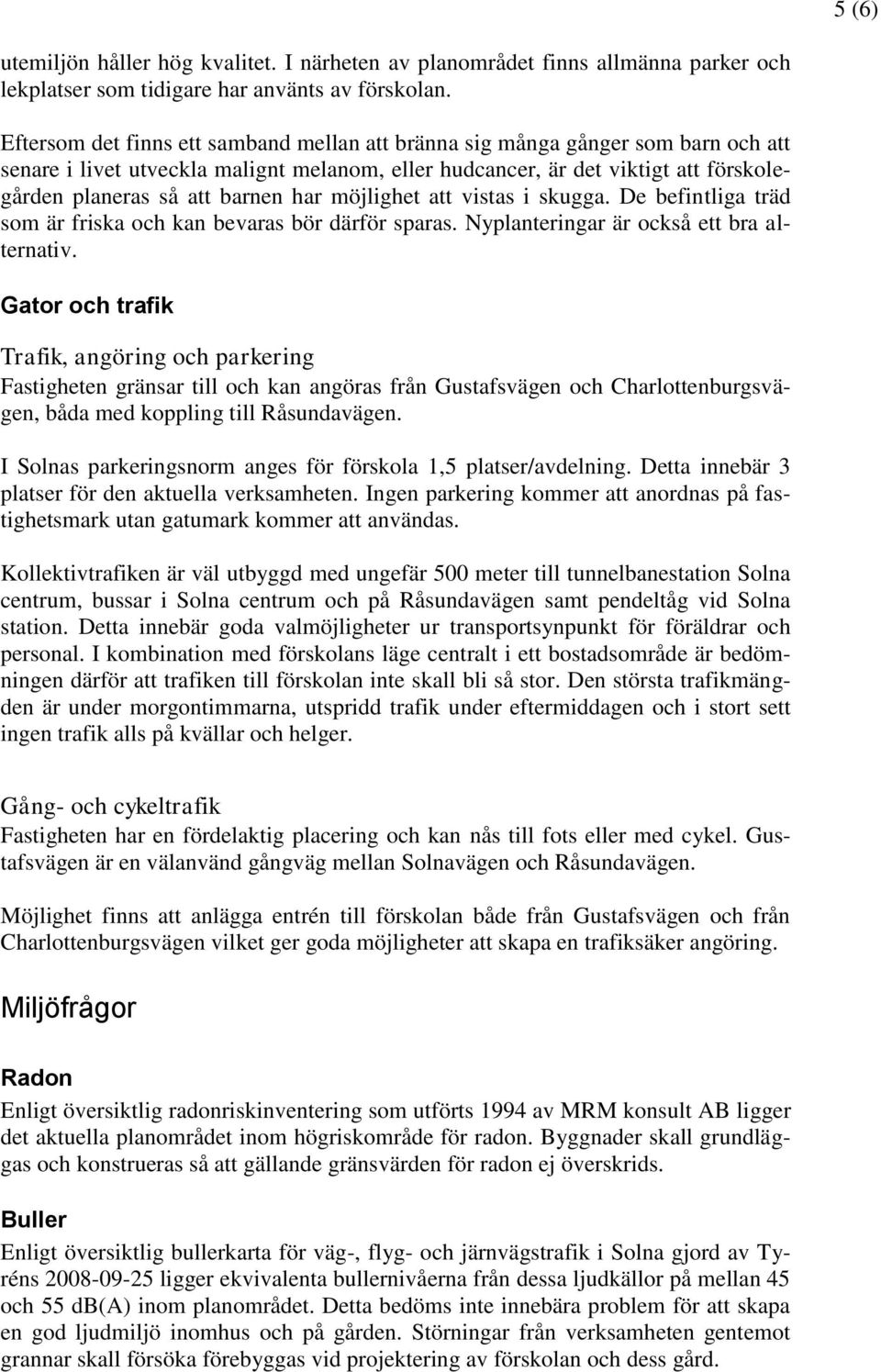 har möjlighet att vistas i skugga. De befintliga träd som är friska och kan bevaras bör därför sparas. Nyplanteringar är också ett bra alternativ.