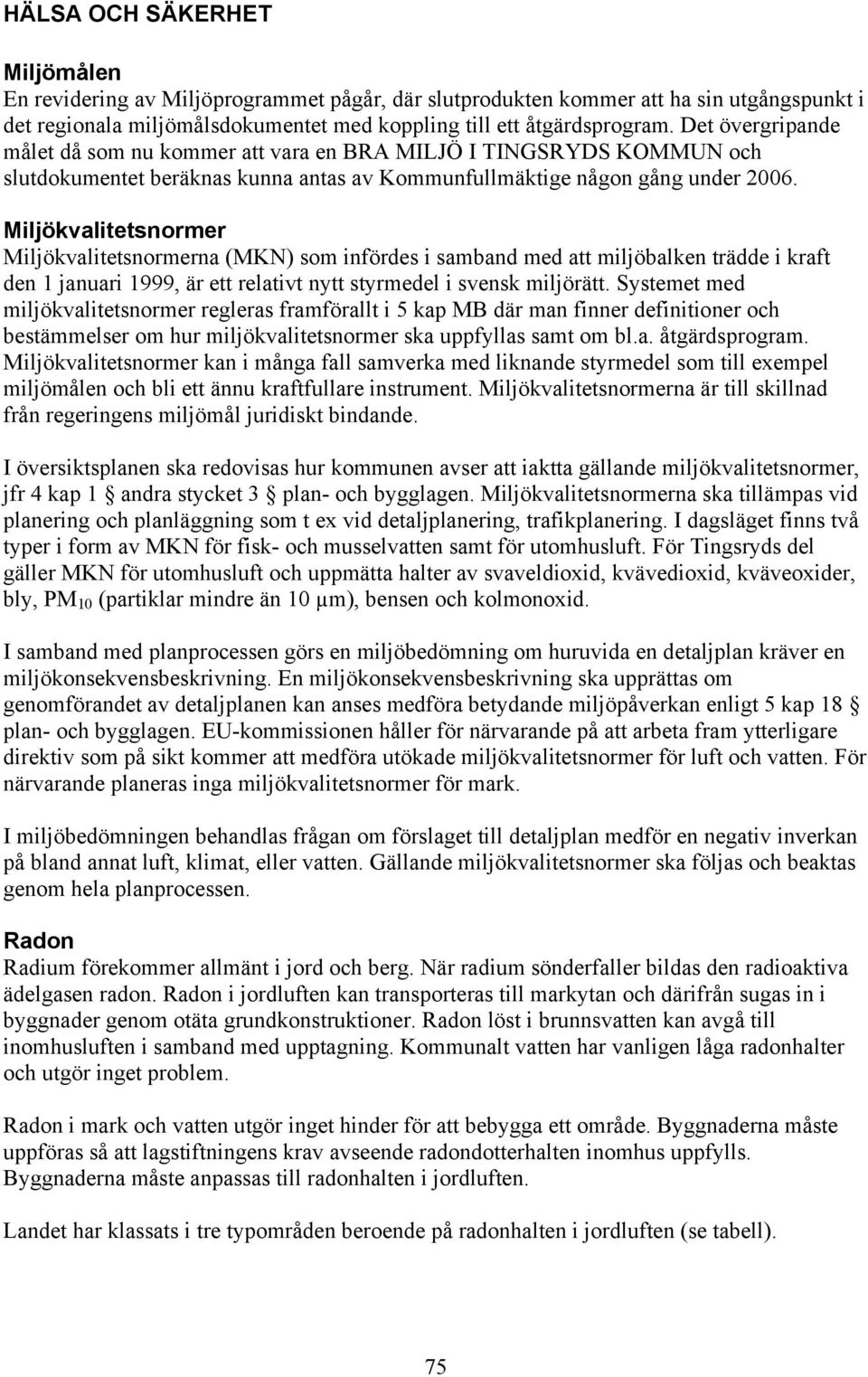 Miljökvalitetsnormer Miljökvalitetsnormerna (MKN) som infördes i samband med att miljöbalken trädde i kraft den 1 januari 1999, är ett relativt nytt styrmedel i svensk miljörätt.