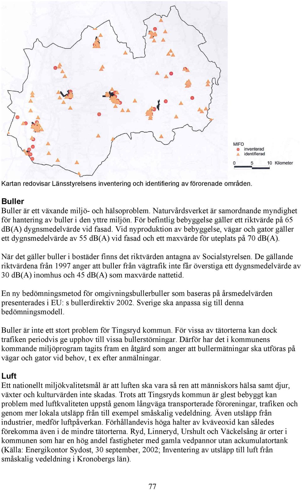 Vid nyproduktion av bebyggelse, vägar och gator gäller ett dygnsmedelvärde av 55 db(a) vid fasad och ett maxvärde för uteplats på 70 db(a).