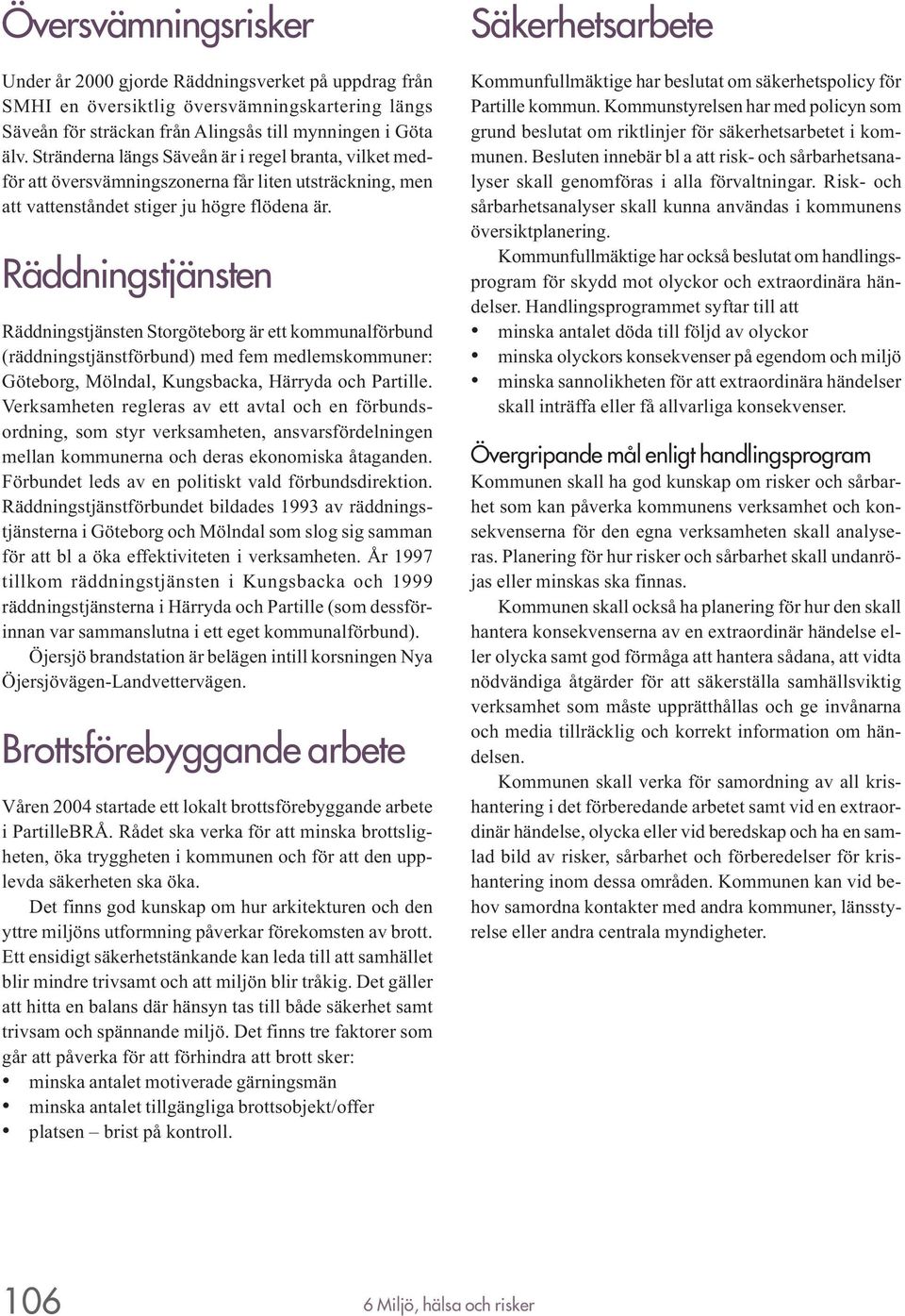 Räddningstjänsten Räddningstjänsten Storgöteborg är ett kommunalförbund (räddningstjänstförbund) med fem medlemskommuner: Göteborg, Mölndal, Kungsbacka, Härryda och Partille.