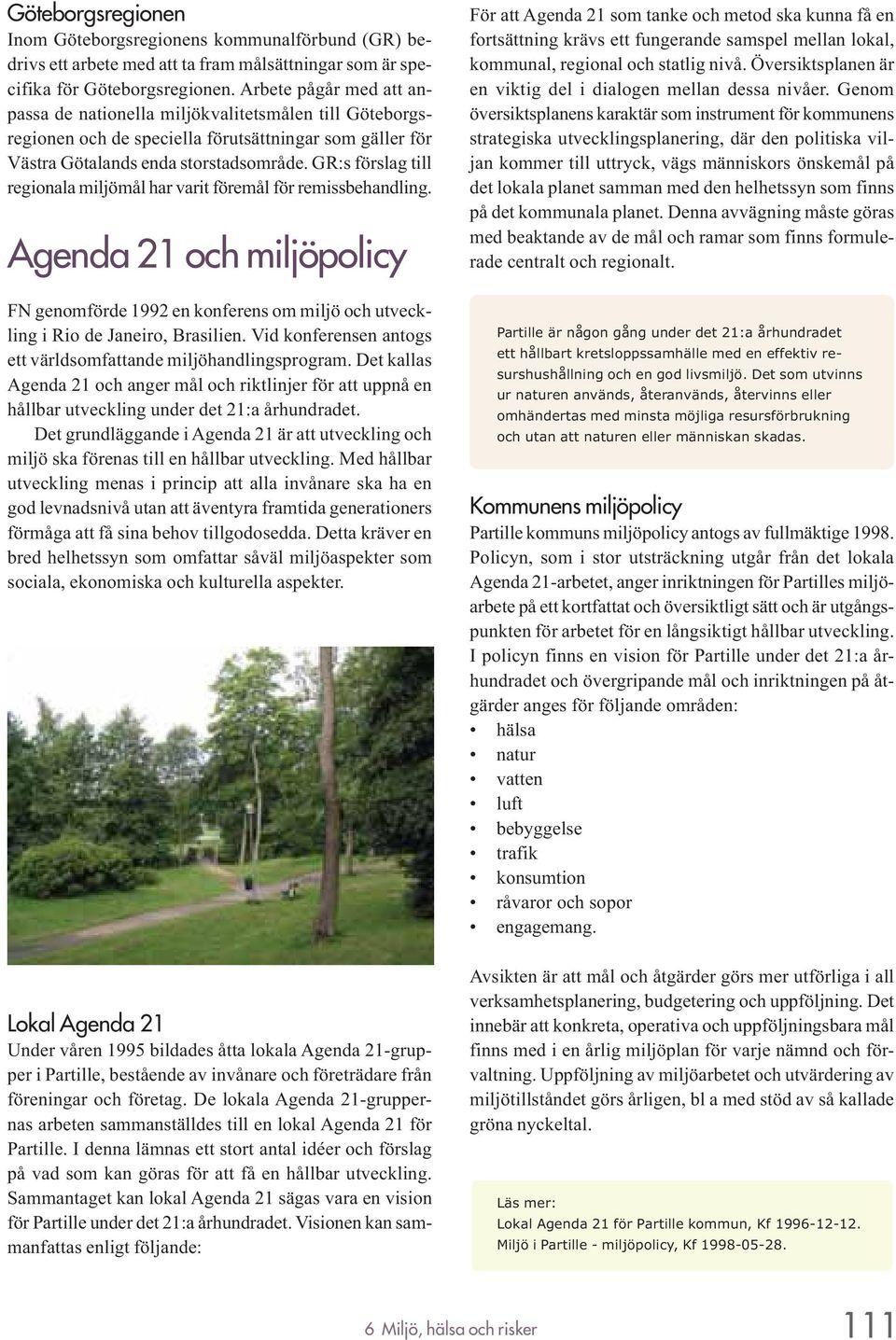 GR:s förslag till regionala miljömål har varit föremål för remissbehandling. Agenda 21 och miljöpolicy FN genomförde 1992 en konferens om miljö och utveckling i Rio de Janeiro, Brasilien.