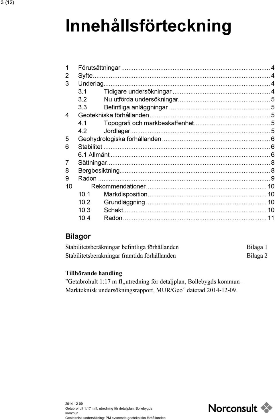 .. 8 8 Bergbesiktning... 8 9 Radon... 9 10 Rekommendationer... 10 10.1 Markdisposition... 10 10.2 Grundläggning... 10 10.3 Schakt... 10 10.4 Radon.