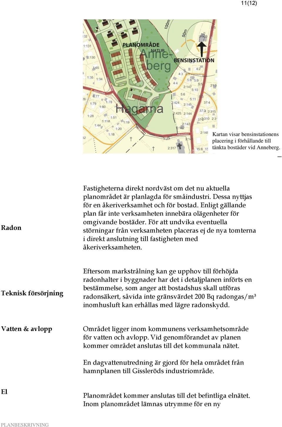 För att undvika eventuella störningar från verksamheten placeras ej de nya tomterna i direkt anslutning till fastigheten med åkeriverksamheten.