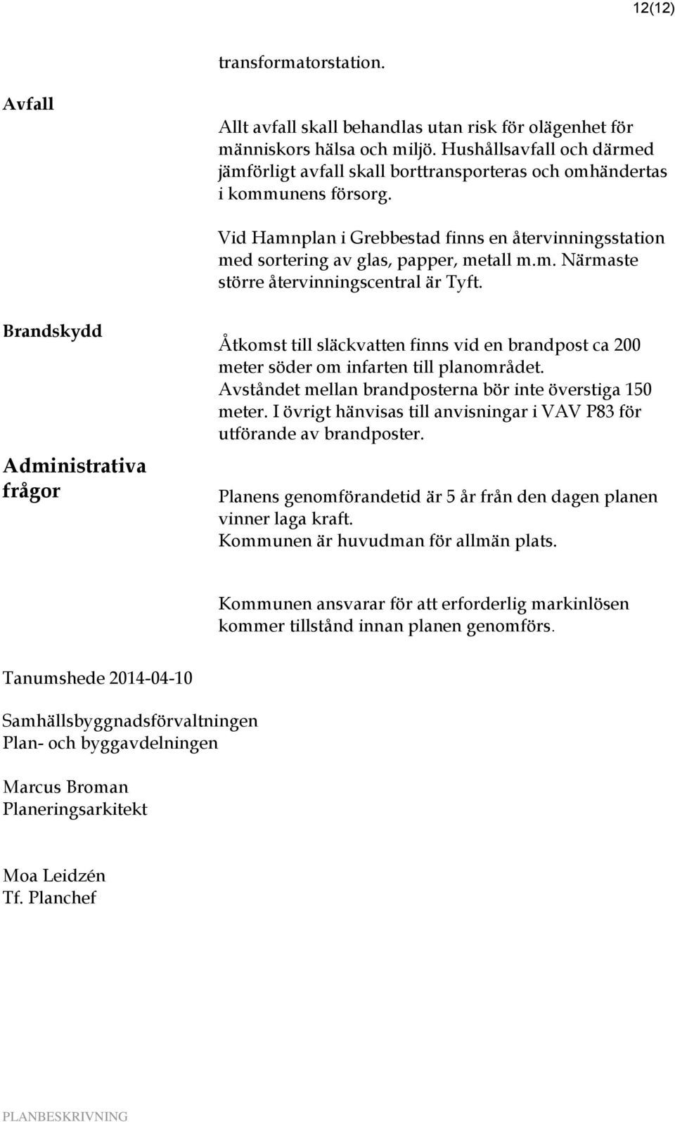 m. Närmaste större återvinningscentral är Tyft. Brandskydd Administrativa frågor Åtkomst till släckvatten finns vid en brandpost ca 200 meter söder om infarten till planområdet.