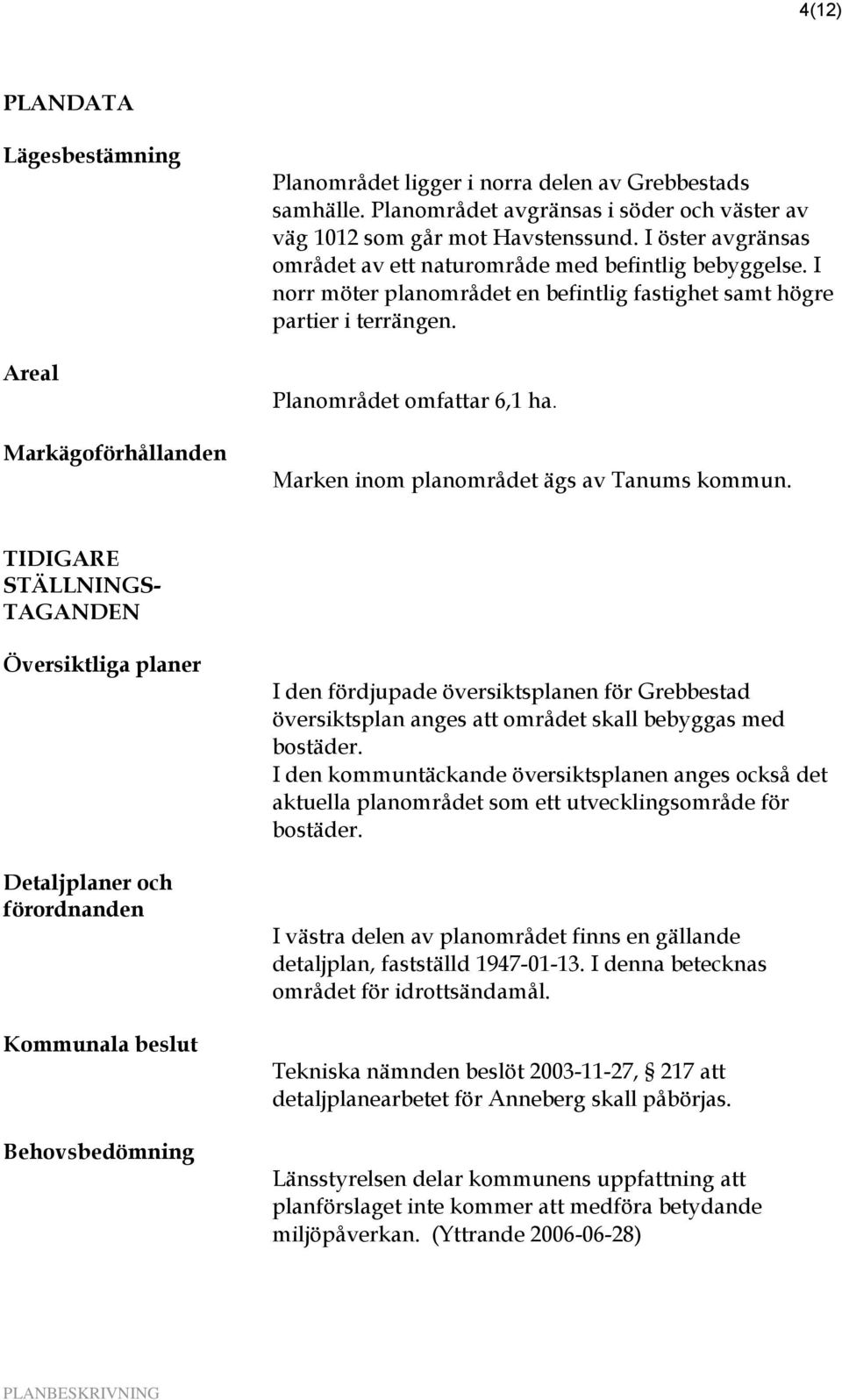 Marken inom planområdet ägs av Tanums kommun.