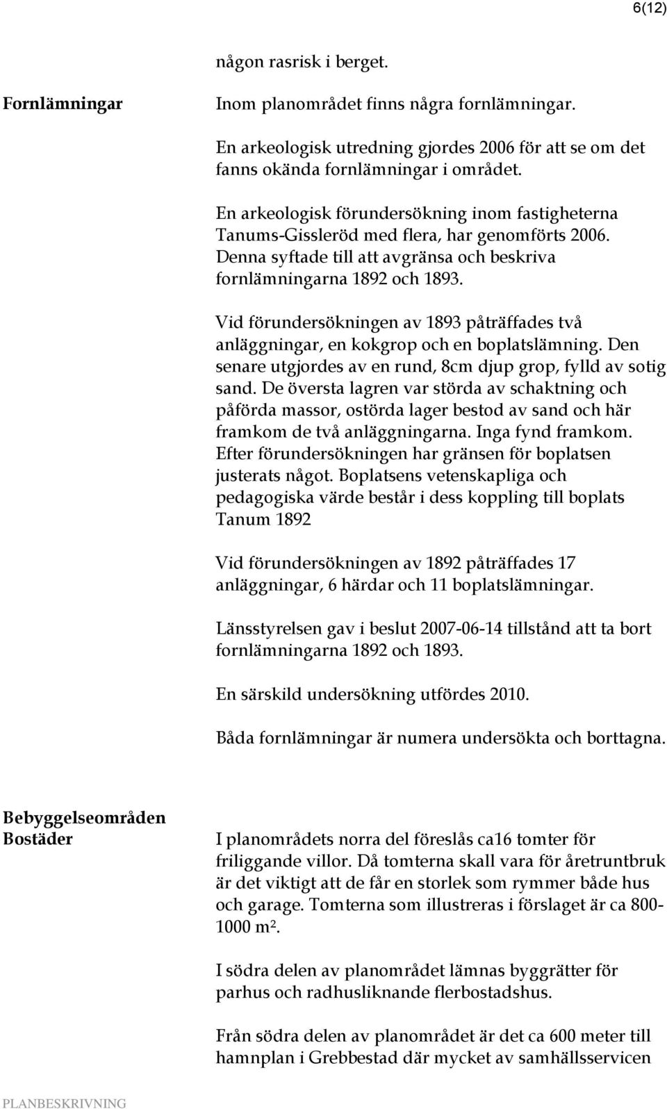 Vid förundersökningen av 1893 påträffades två anläggningar, en kokgrop och en boplatslämning. Den senare utgjordes av en rund, 8cm djup grop, fylld av sotig sand.