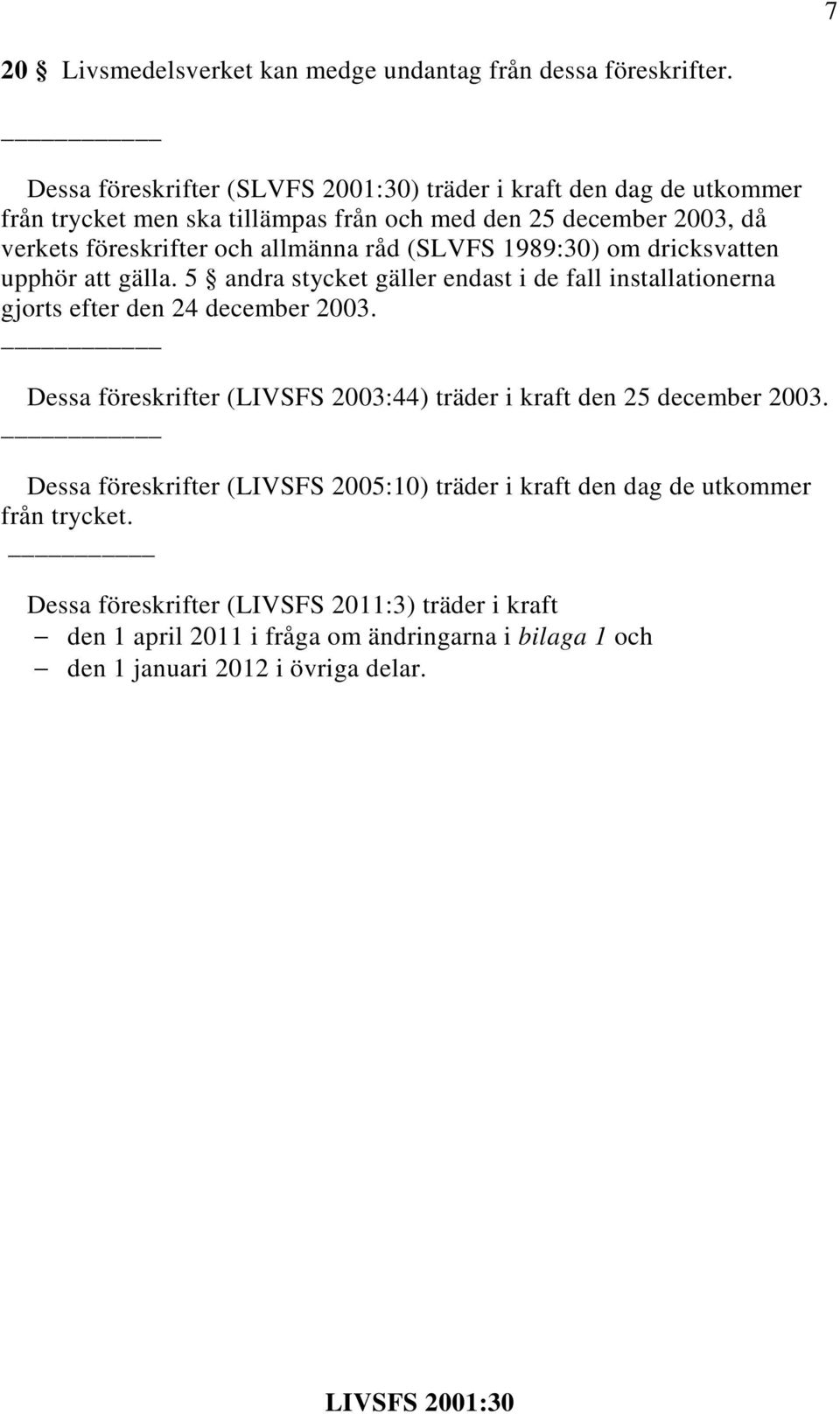 allmänna råd (SLVFS 1989:30) om dricksvatten upphör att gälla. 5 andra stycket gäller endast i de fall installationerna gjorts efter den 24 december 2003.