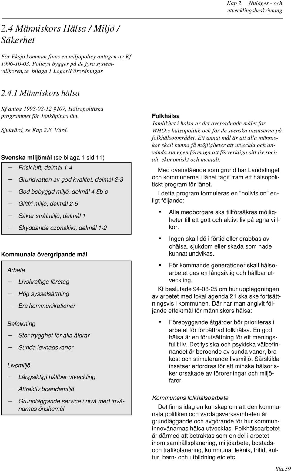 Svenska miljömål (se bilaga 1 sid 11) Frisk luft, delmål 1-4 Grundvatten av god kvalitet, delmål 2-3 God bebyggd miljö, delmål 4,5b-c Giftfri miljö, delmål 2-5 Säker strålmiljö, delmål 1 Skyddande