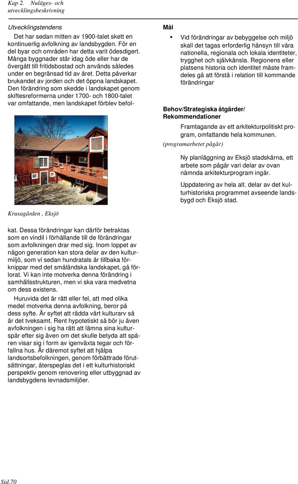 program, omfattande hela kommunen. (programarbetet pågår) Ny planläggning av Eksjö stadskärna, ett arbete som pågår vari delar av ovan nämnda arkitekturprogram ingår. Uppdatering av hela alt.