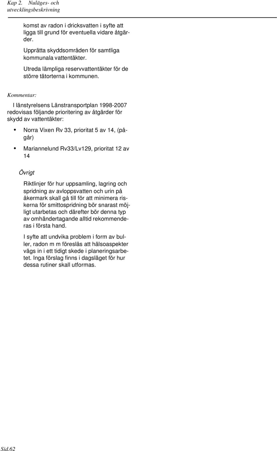 Kommentar: I länstyrelsens Länstransportplan 1998-2007 redovisas följande prioritering av åtgärder för skydd av vattentäkter: Norra Vixen Rv 33, prioritat 5 av 14, (pågår) Mariannelund Rv33/Lv129,