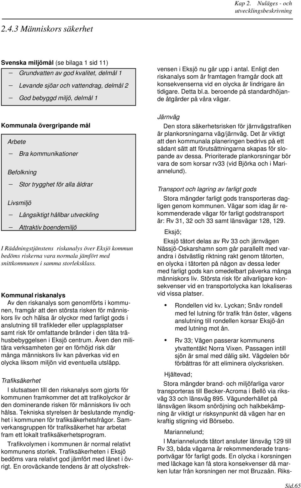 den riskanalys som gjorts för kommunen framkommer det att trafikolyckor är den dominerande risken för människors liv och hälsa.