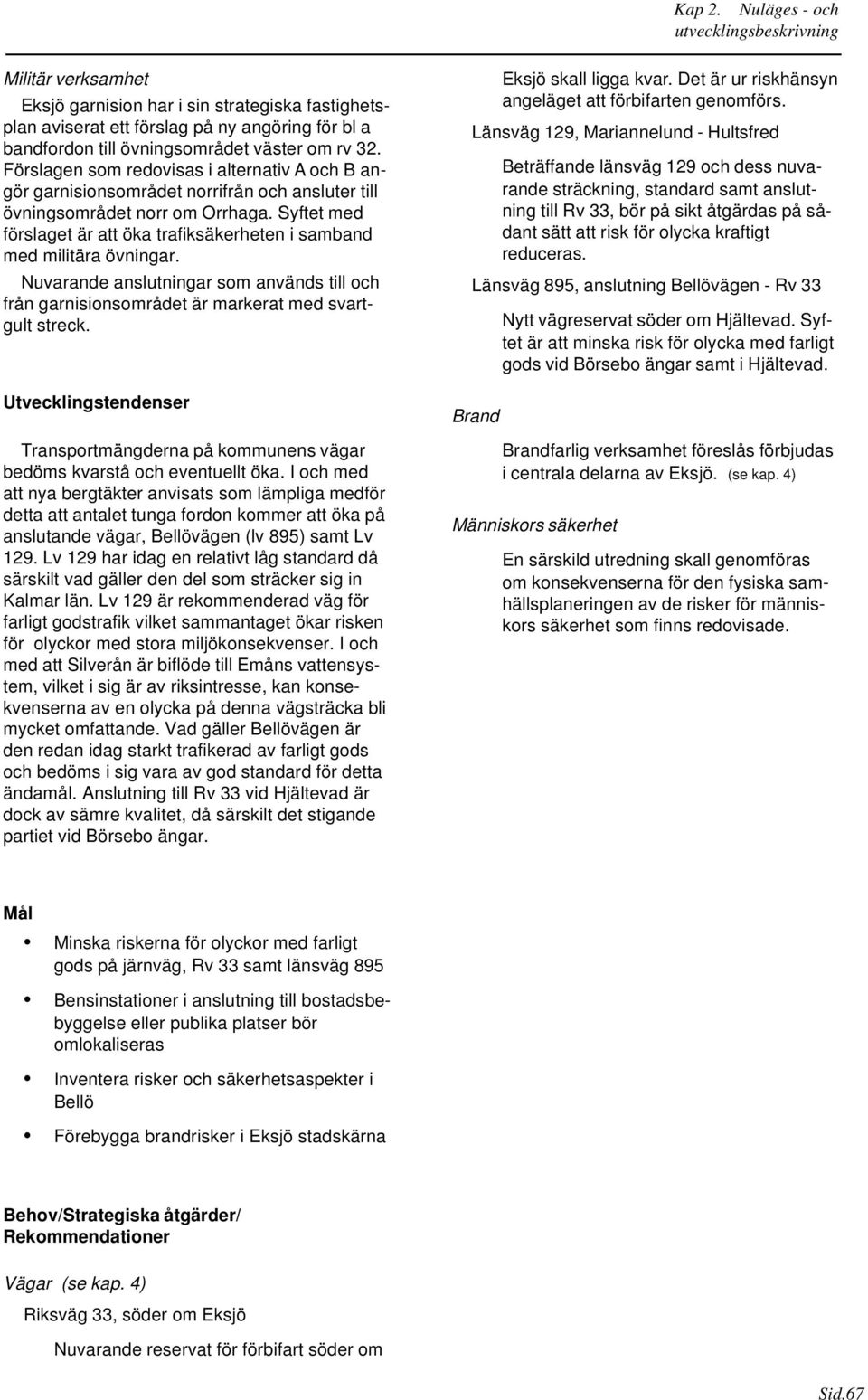 Syftet med förslaget är att öka trafiksäkerheten i samband med militära övningar. Nuvarande anslutningar som används till och från garnisionsområdet är markerat med svartgult streck.