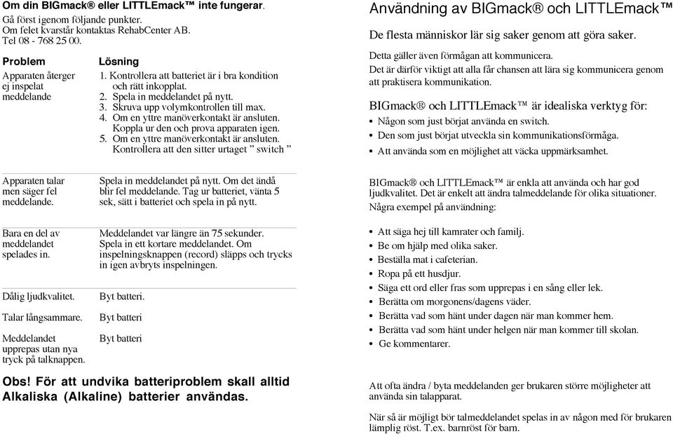 Om en yttre manöverkontakt är ansluten. Koppla ur den och prova apparaten igen. 5. Om en yttre manöverkontakt är ansluten.