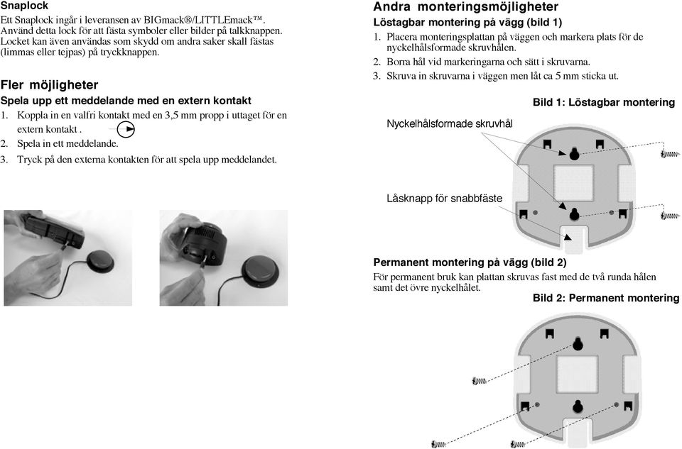 Koppla in en valfri kontakt med en 3,5 mm propp i uttaget för en extern kontakt. 2. Spela in ett meddelande. 3. Tryck på den externa kontakten för att spela upp meddelandet.