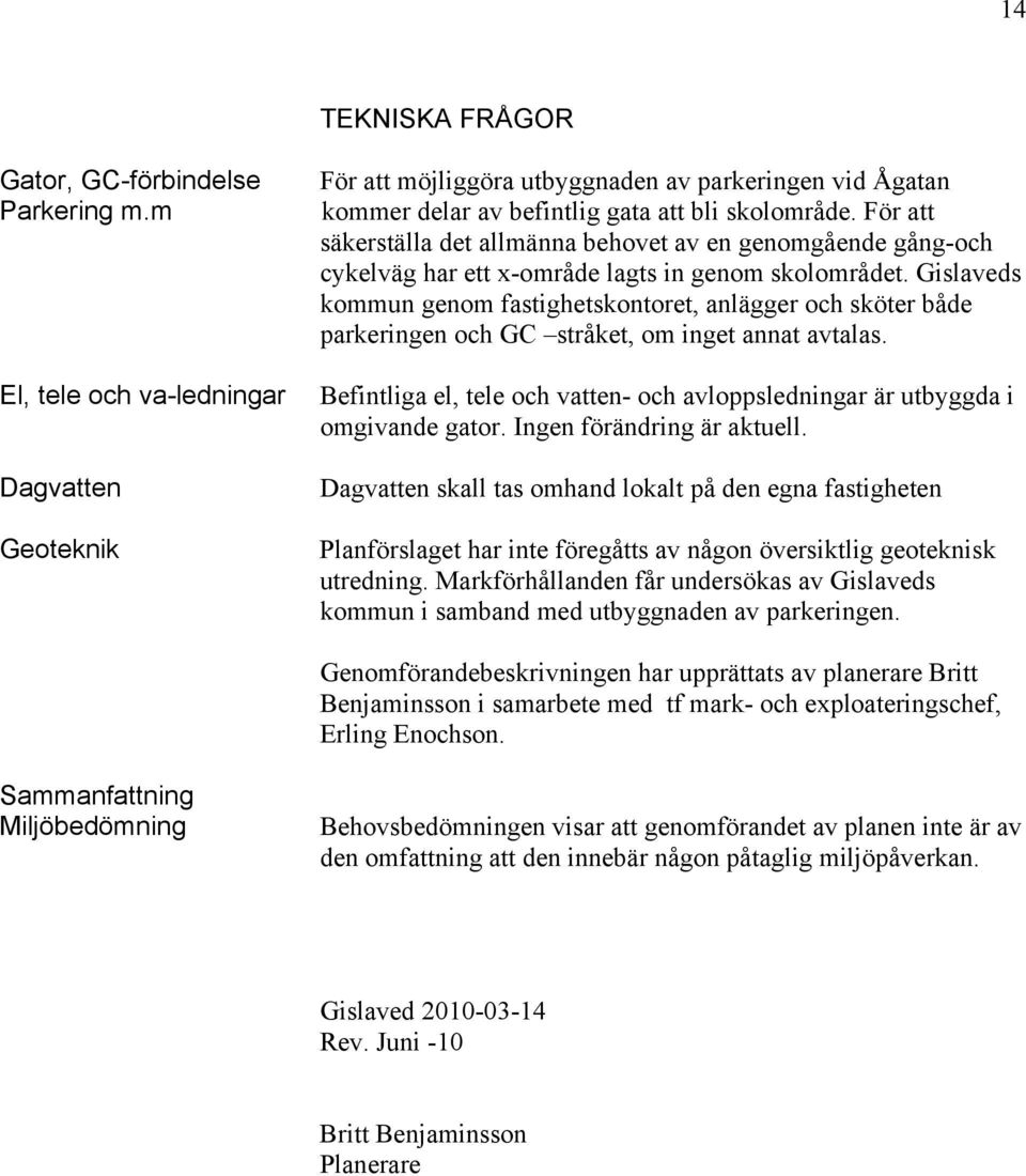 För att säkerställa det allmänna behovet av en genomgående gång-och cykelväg har ett x-område lagts in genom skolområdet.