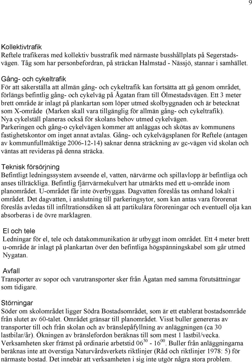 Ett 3 meter brett område är inlagt på plankartan som löper utmed skolbyggnaden och är betecknat som X-område (Marken skall vara tillgänglig för allmän gång- och cykeltrafik).