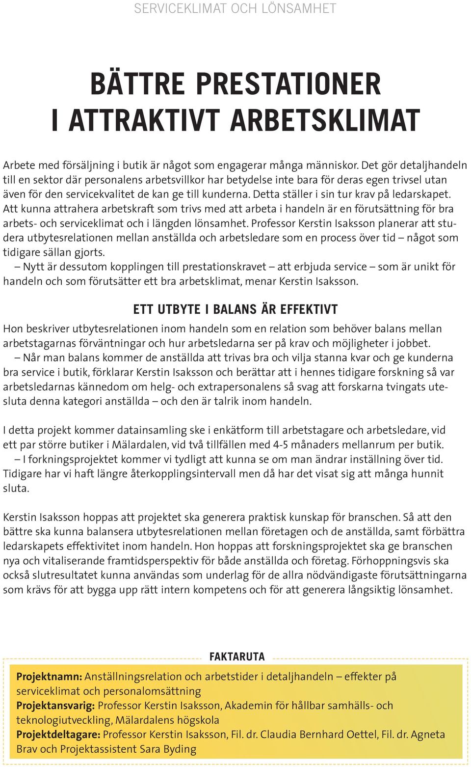 Detta ställer i sin tur krav på ledarskapet. Att kunna attrahera arbetskraft som trivs med att arbeta i handeln är en förutsättning för bra arbets- och serviceklimat och i längden lönsamhet.