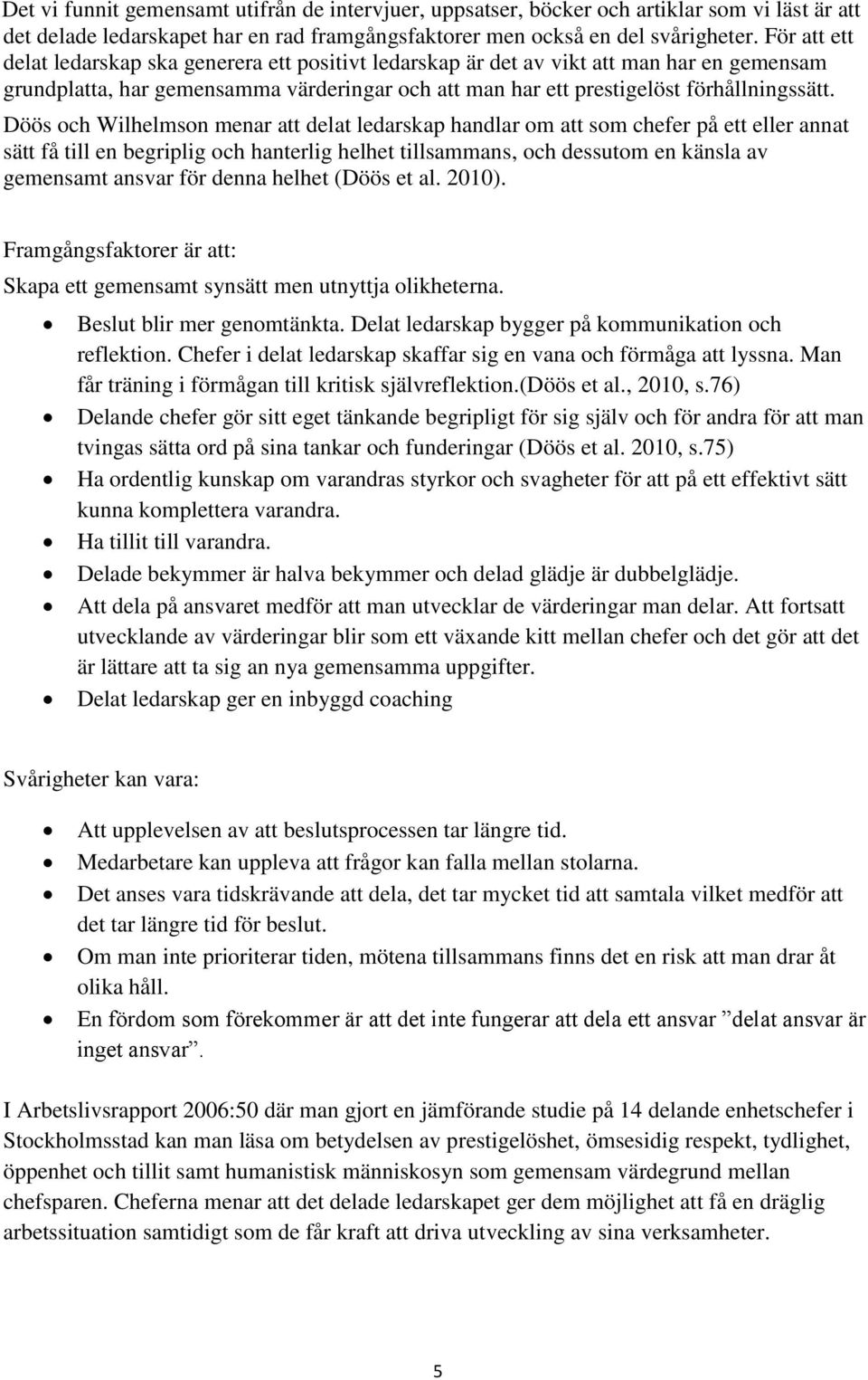 Döös och Wilhelmson menar att delat ledarskap handlar om att som chefer på ett eller annat sätt få till en begriplig och hanterlig helhet tillsammans, och dessutom en känsla av gemensamt ansvar för