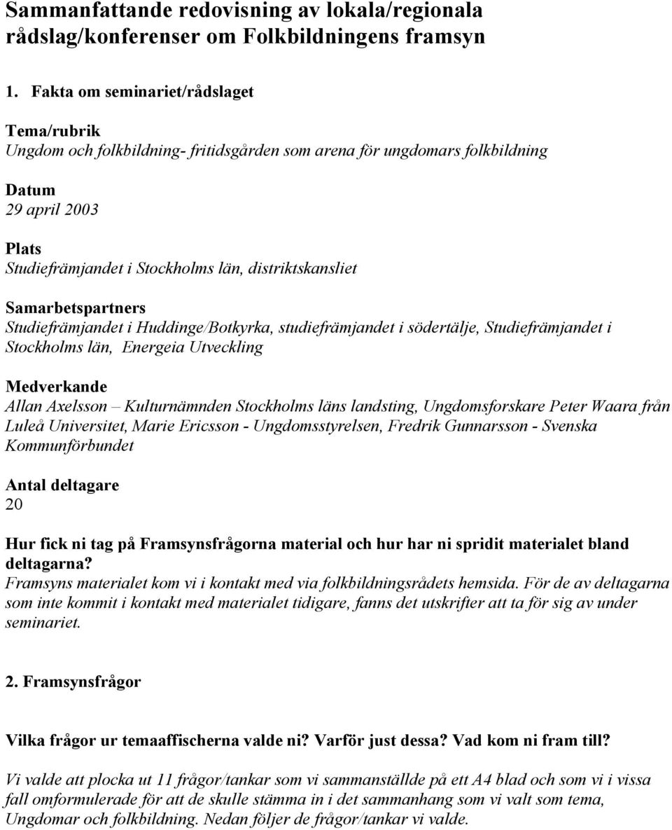 Samarbetspartners Studiefrämjandet i Huddinge/Botkyrka, studiefrämjandet i södertälje, Studiefrämjandet i Stockholms län, Energeia Utveckling Medverkande Allan Axelsson Kulturnämnden Stockholms läns