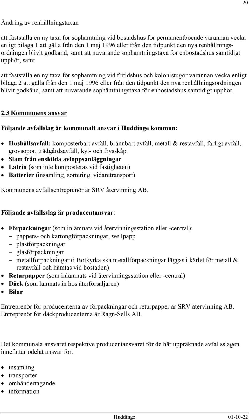 varannan vecka enligt bilaga 2 att gälla från den 1 maj 1996 eller från den tidpunkt den nya renhållningsordningen blivit godkänd, samt att nuvarande sophämtningstaxa för enbostadshus samtidigt