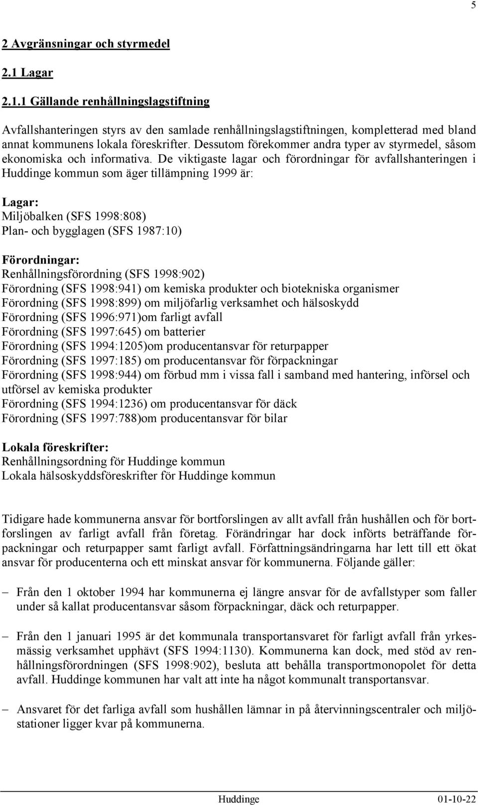 De viktigaste lagar och förordningar för avfallshanteringen i Huddinge kommun som äger tillämpning 1999 är: Lagar: Miljöbalken (SFS 1998:808) Plan- och bygglagen (SFS 1987:10) Förordningar: