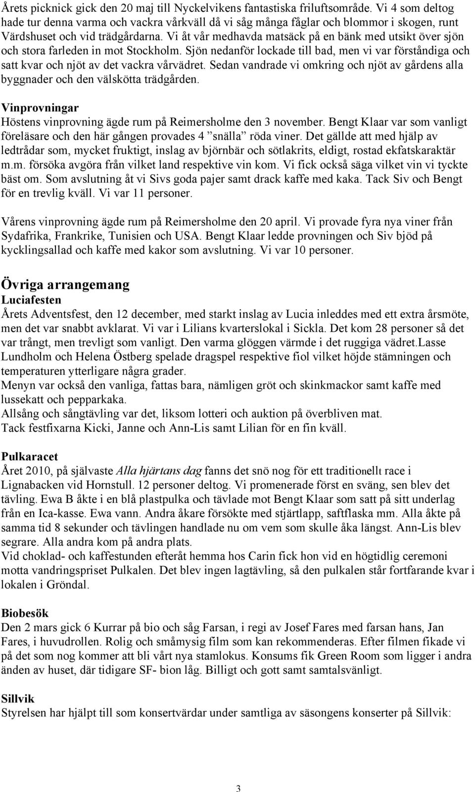 Vi åt vår medhavda matsäck på en bänk med utsikt över sjön och stora farleden in mot Stockholm. Sjön nedanför lockade till bad, men vi var förståndiga och satt kvar och njöt av det vackra vårvädret.