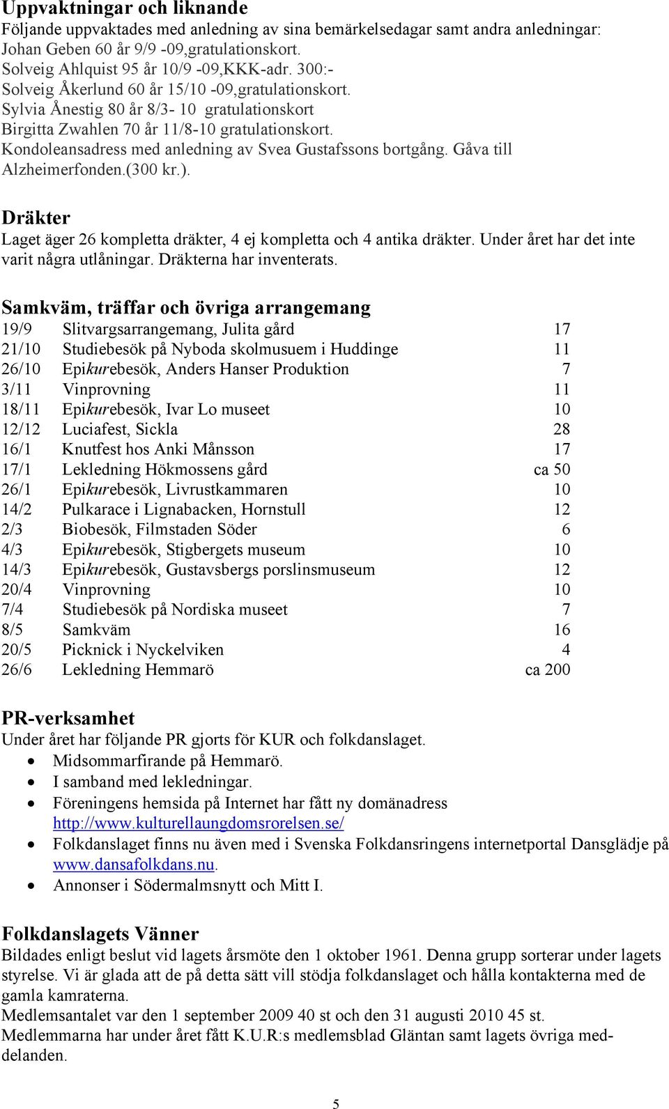 Kondoleansadress med anledning av Svea Gustafssons bortgång. Gåva till Alzheimerfonden.(300 kr.). Dräkter Laget äger 26 kompletta dräkter, 4 ej kompletta och 4 antika dräkter.