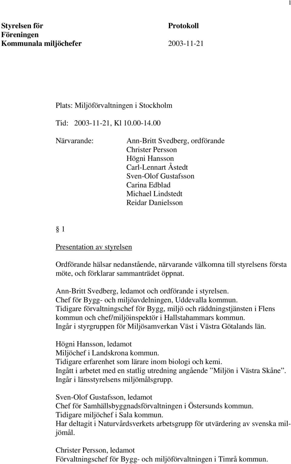 Ordförande hälsar nedanstående, närvarande välkomna till styrelsens första möte, och förklarar sammanträdet öppnat. Ann-Britt Svedberg, ledamot och ordförande i styrelsen.