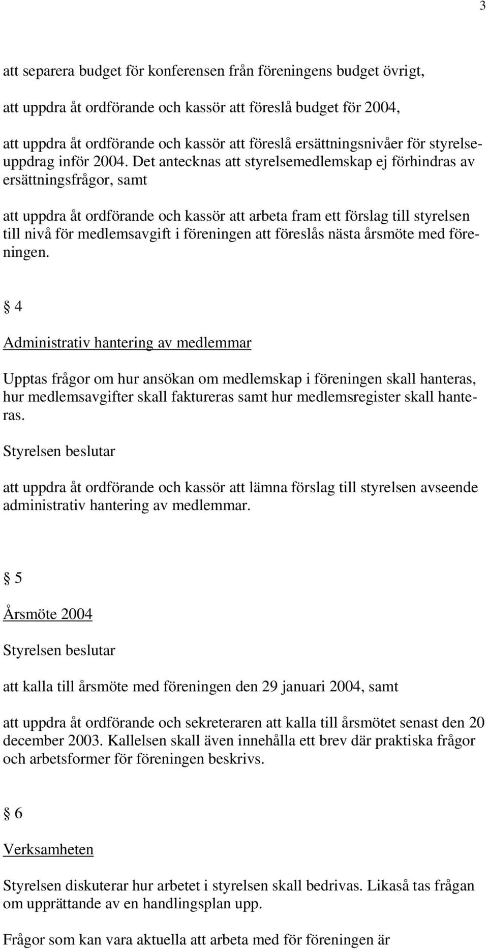 Det antecknas att styrelsemedlemskap ej förhindras av ersättningsfrågor, samt att uppdra åt ordförande och kassör att arbeta fram ett förslag till styrelsen till nivå för medlemsavgift i föreningen