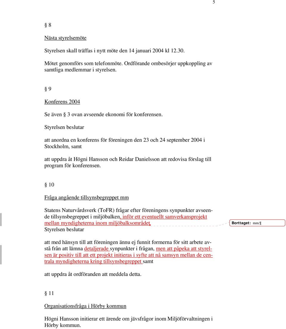 att anordna en konferens för föreningen den 23 och 24 september 2004 i Stockholm, samt att uppdra åt Högni Hansson och Reidar Danielsson att redovisa förslag till program för konferensen.