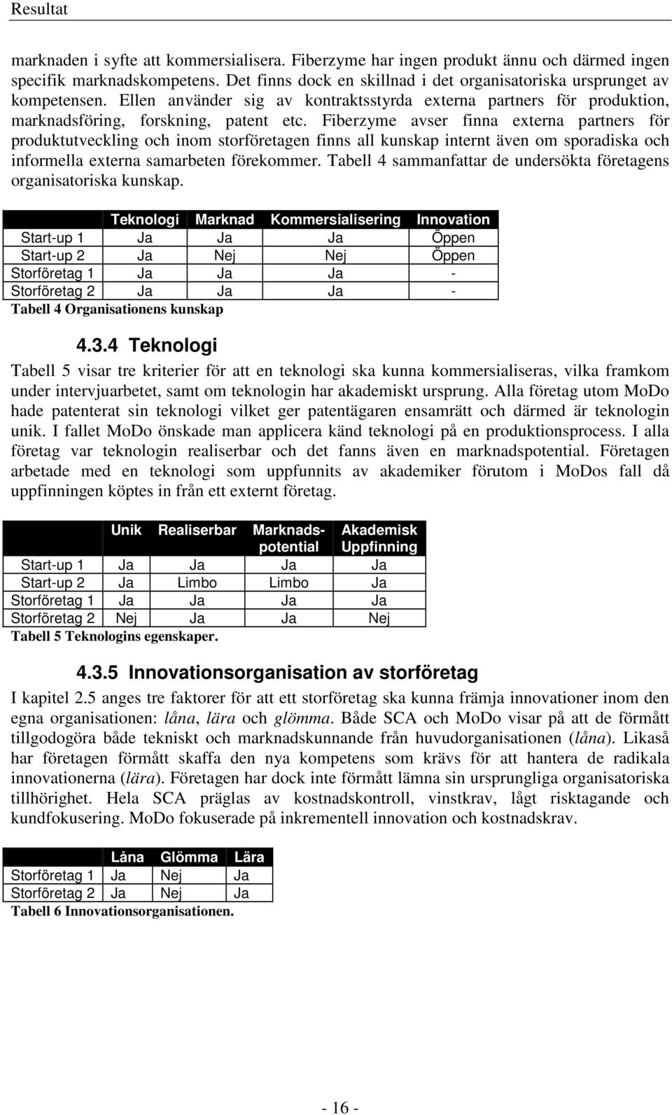 Fiberzyme avser finna externa partners för produktutveckling och inom storföretagen finns all kunskap internt även om sporadiska och informella externa samarbeten förekommer.