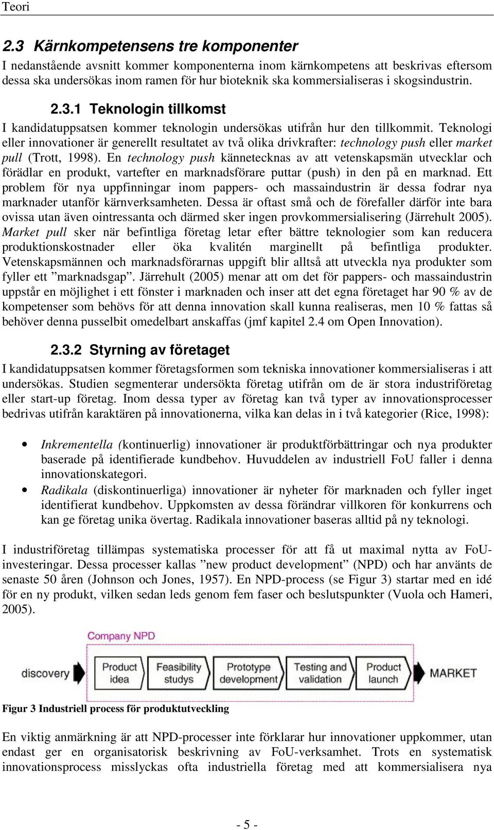 skogsindustrin. 2.3.1 Teknologin tillkomst I kandidatuppsatsen kommer teknologin undersökas utifrån hur den tillkommit.