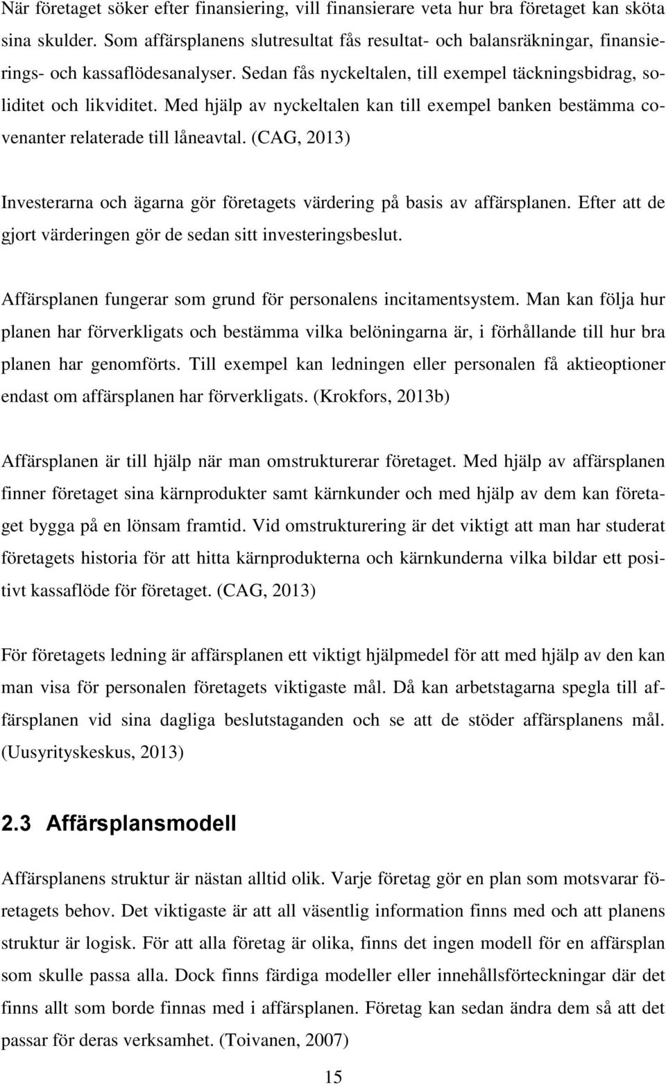 Med hjälp av nyckeltalen kan till exempel banken bestämma covenanter relaterade till låneavtal. (CAG, 2013) Investerarna och ägarna gör företagets värdering på basis av affärsplanen.