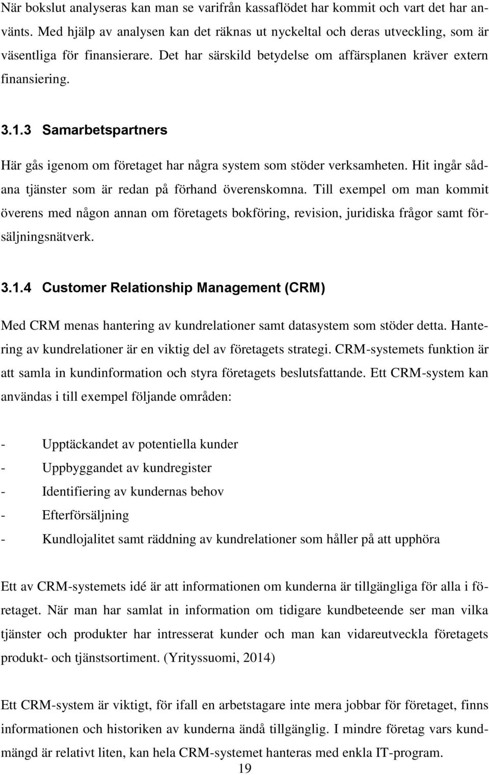 Hit ingår sådana tjänster som är redan på förhand överenskomna. Till exempel om man kommit överens med någon annan om företagets bokföring, revision, juridiska frågor samt försäljningsnätverk. 3.1.